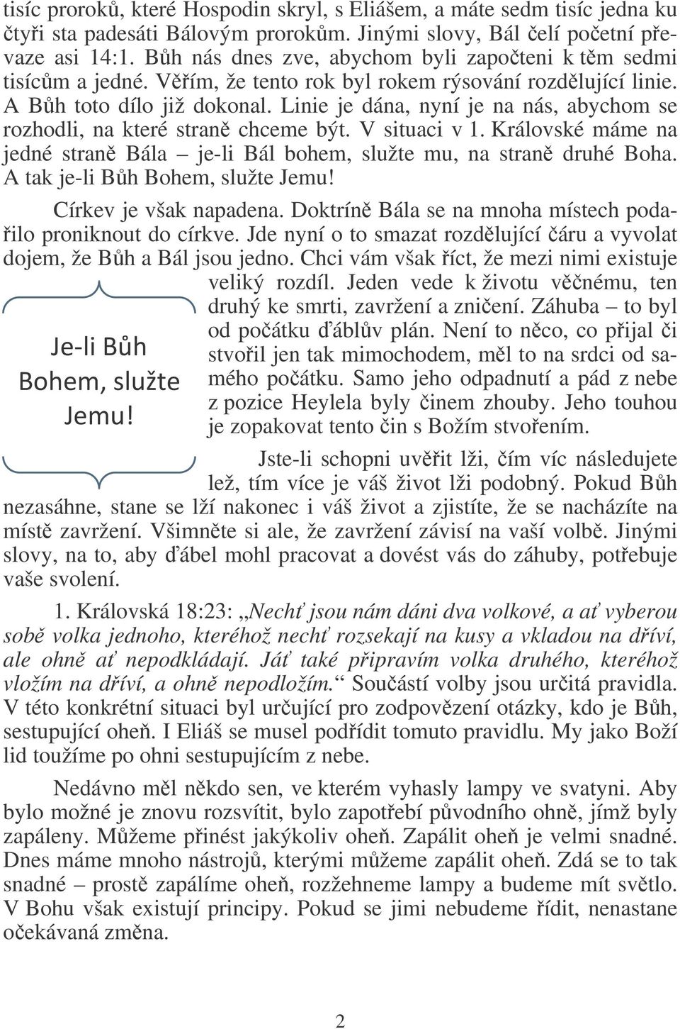 Linie je dána, nyní je na nás, abychom se rozhodli, na které stran chceme být. V situaci v 1. Královské máme na jedné stran Bála je-li Bál bohem, služte mu, na stran druhé Boha.