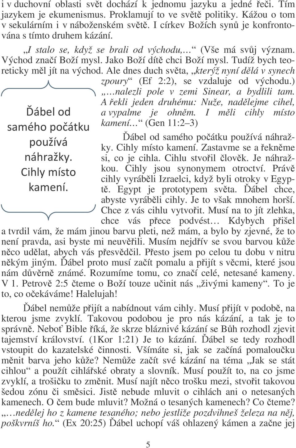 Tudíž bych teoreticky ml jít na východ. Ale dnes duch svta, kterýž nyní dlá v synech zpoury (Ef 2:2), se vzdaluje od východu.) nalezli pole v zemi Sinear, a bydlili tam. *(+! ',%-(. %#$( /(&'.0) 10 #.