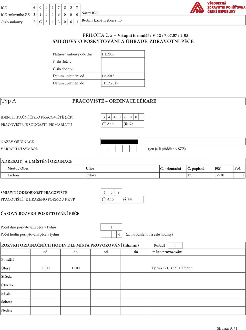 2015 Typ A PRACOVIŠTĚ ORDINACE LÉKAŘE IDENTIFIKAČNÍ ČÍSLO PRACOVIŠTĚ (IČP) 3 4 4 1 6 0 0 8 PRACOVIŠTĚ JE SOUČÁSTÍ PRIMARIÁTU Ano Ne NÁZEV ORDINACE VARIABILNÍ SYMBOL (jen je-li přidělen v SZZ)