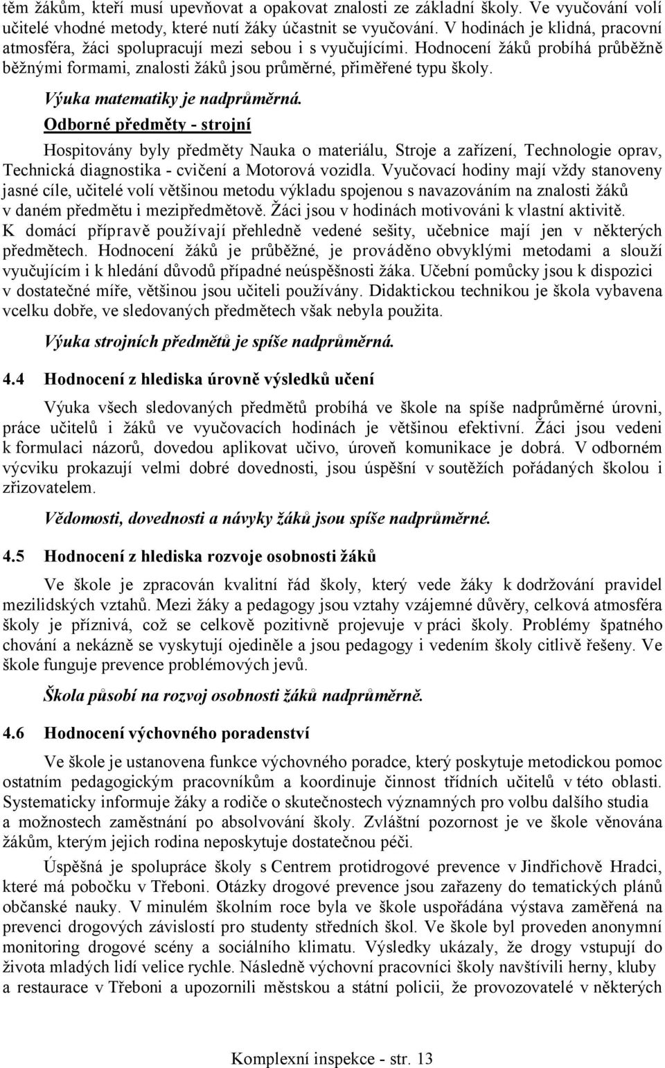 Výuka matematiky je nadprůměrná. Odborné předměty - strojní Hospitovány byly předměty Nauka o materiálu, Stroje a zařízení, Technologie oprav, Technická diagnostika - cvičení a Motorová vozidla.