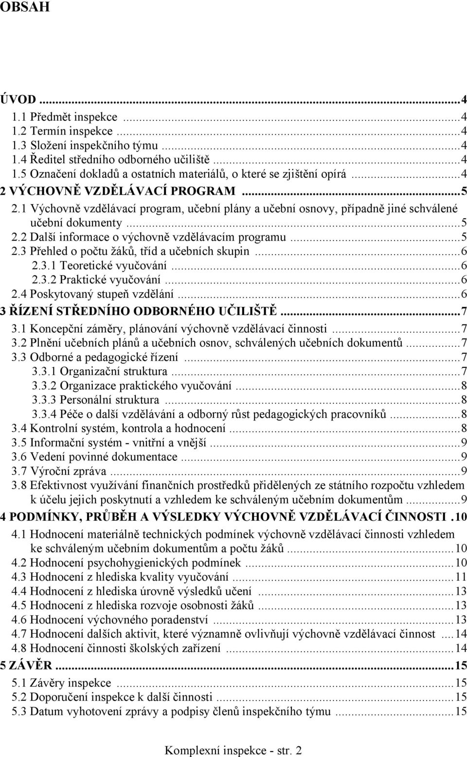 ..5 2.3 Přehled o počtu žáků, tříd a učebních skupin...6 2.3.1 Teoretické vyučování...6 2.3.2 Praktické vyučování...6 2.4 Poskytovaný stupeň vzdělání...6 3 ŘÍZENÍ STŘEDNÍHO ODBORNÉHO UČILIŠTĚ...7 3.