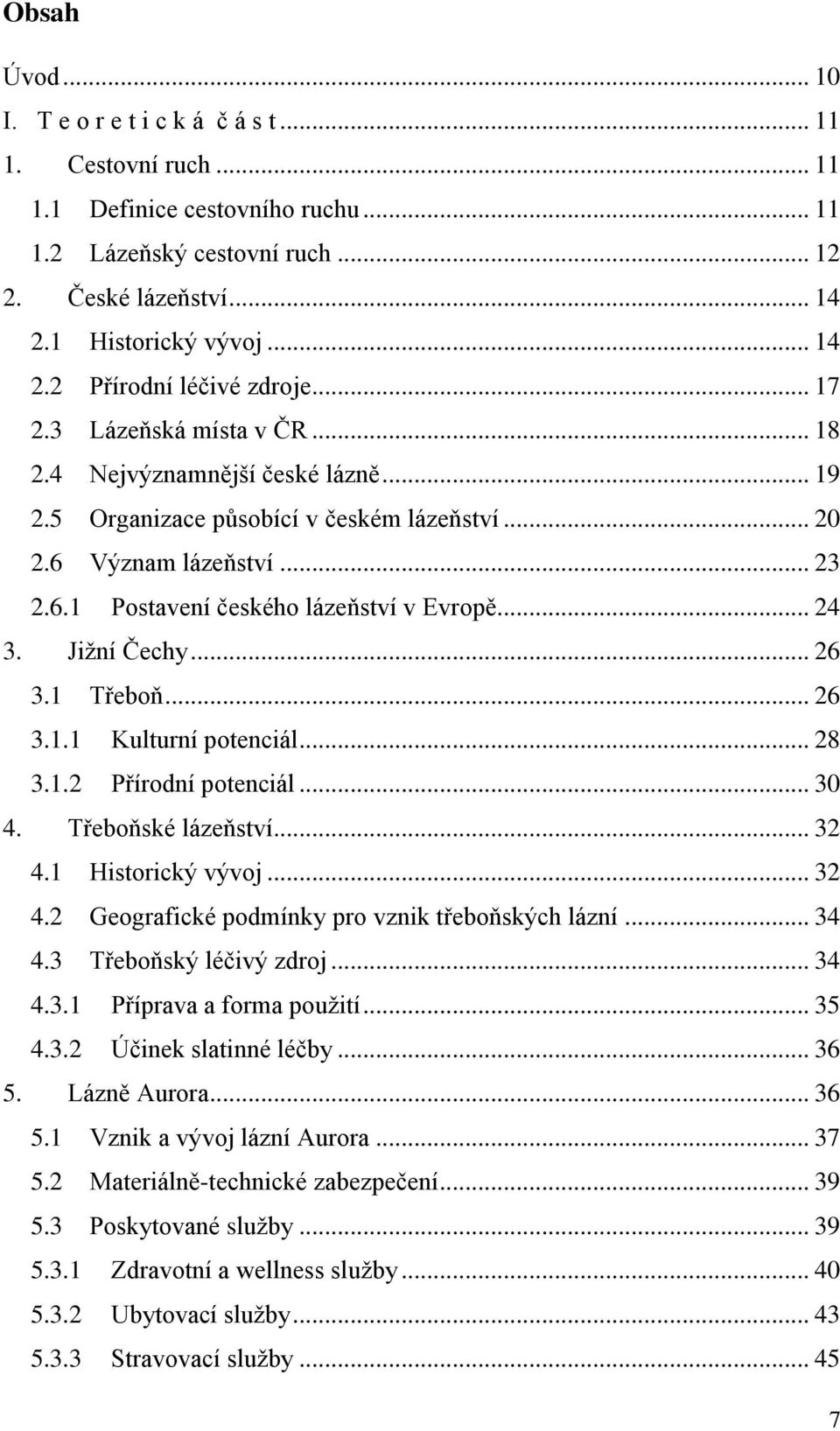 Jiţní Čechy... 26 3.1 Třeboň... 26 3.1.1 Kulturní potenciál... 28 3.1.2 Přírodní potenciál... 30 4. Třeboňské lázeňství... 32 4.1 Historický vývoj... 32 4.2 Geografické podmínky pro vznik třeboňských lázní.