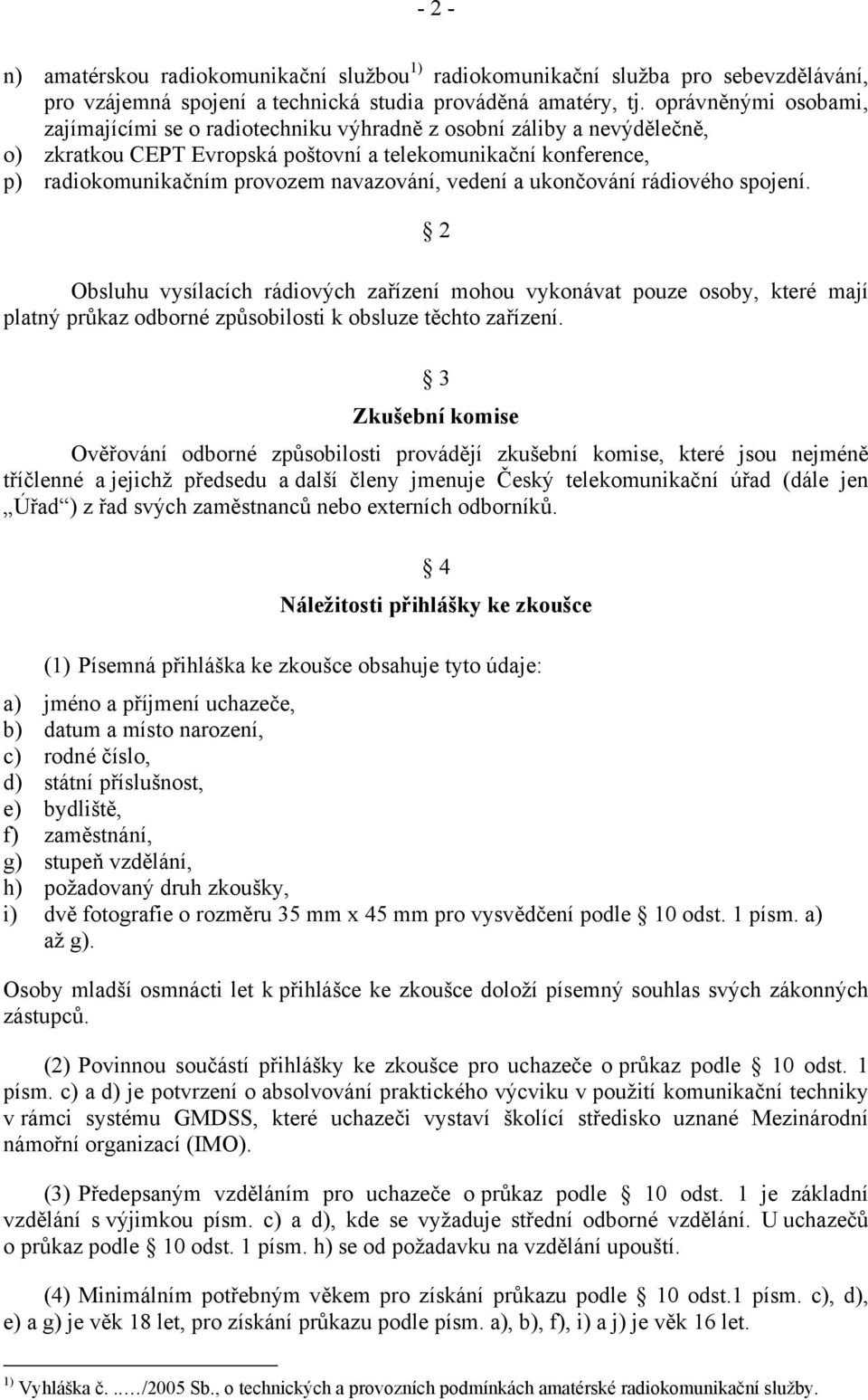 vedení a ukončování rádiového spojení. 2 Obsluhu vysílacích rádiových zařízení mohou vykonávat pouze osoby, které mají platný průkaz odborné způsobilosti k obsluze těchto zařízení.