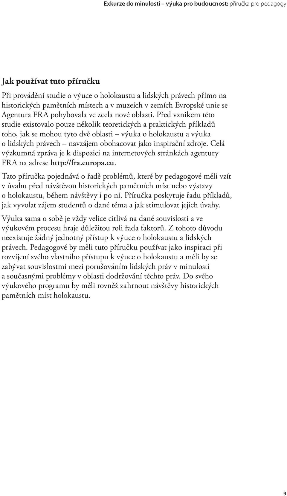 Před vznikem této studie existovalo pouze několik teoretických a praktických příkladů toho, jak se mohou tyto dvě oblasti výuka o holokaustu a výuka o lidských právech navzájem obohacovat jako