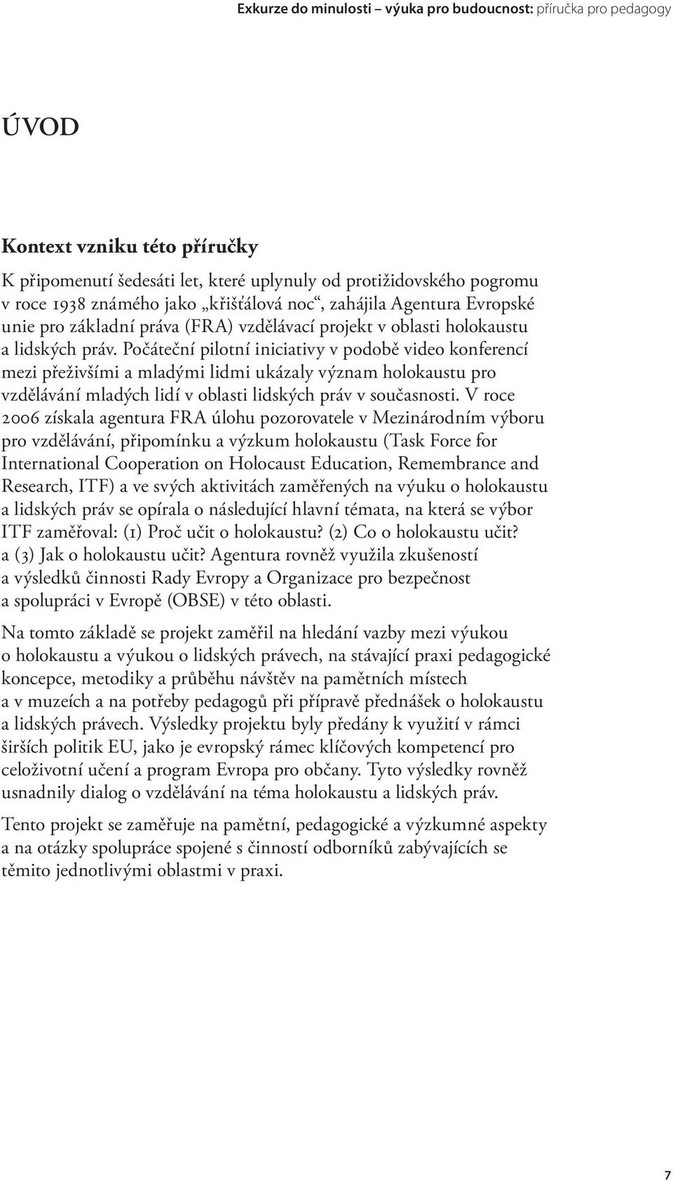 Počáteční pilotní iniciativy v podobě video konferencí mezi přeživšími a mladými lidmi ukázaly význam holokaustu pro vzdělávání mladých lidí v oblasti lidských práv v současnosti.