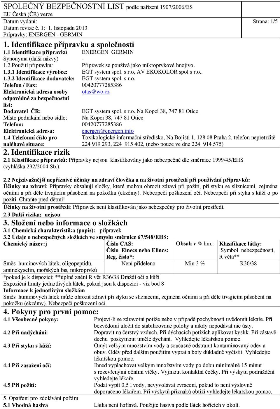 cz odpovědné za bezpečnostní list: Dodavatel ČR: EGT system spol. s r.o. Na Kopci 38, 747 81 Otice Místo podnikání nebo sídlo: Na Kopci 38, 747 81 Otice Telefon: 00420777285386 Elektronická adresa: energen@energen.