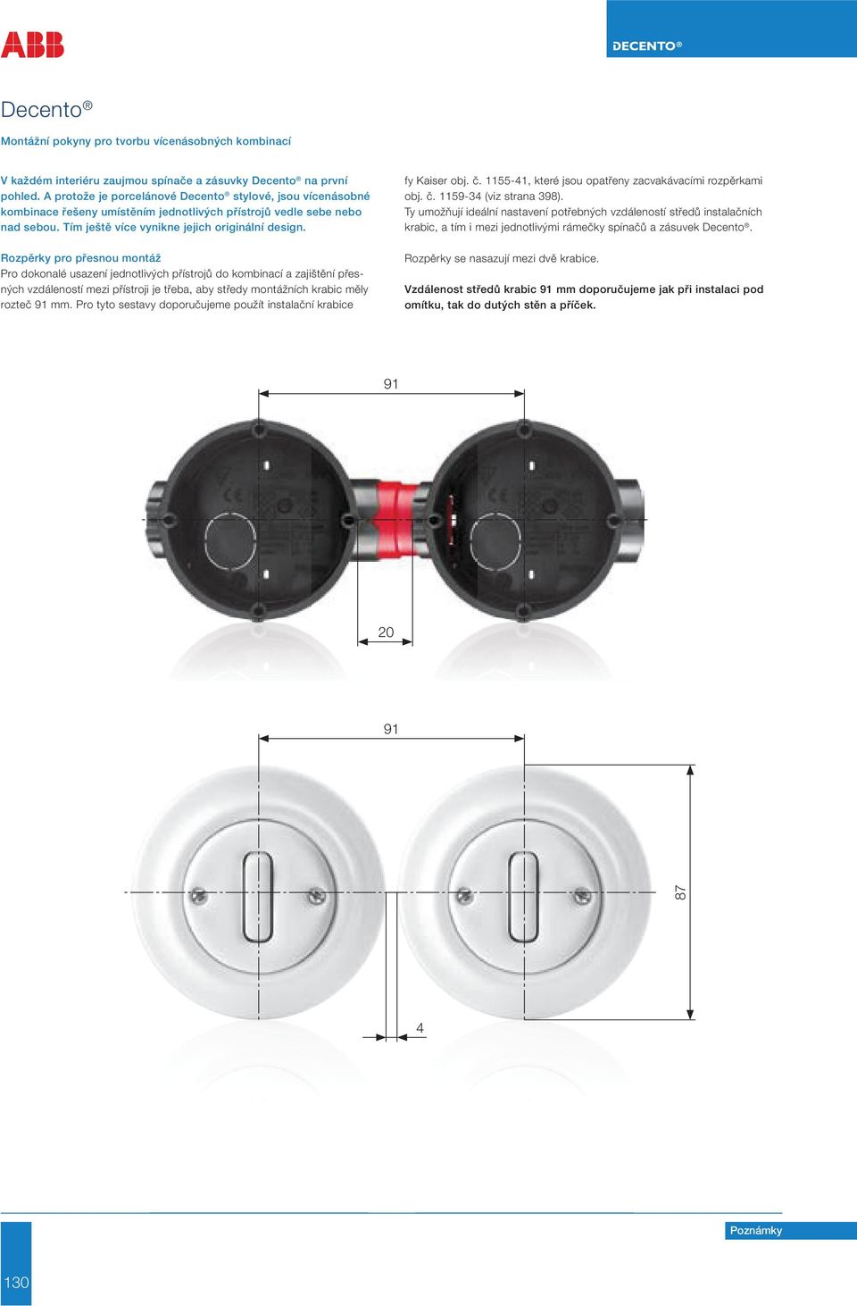 Rozpěrky pro přesnou montáž Pro dokonalé usazení jednotlivých přístrojů do kombinací a zajištění přesných vzdáleností mezi přístroji je třeba, aby středy montážních krabic měly rozteč 91 mm.