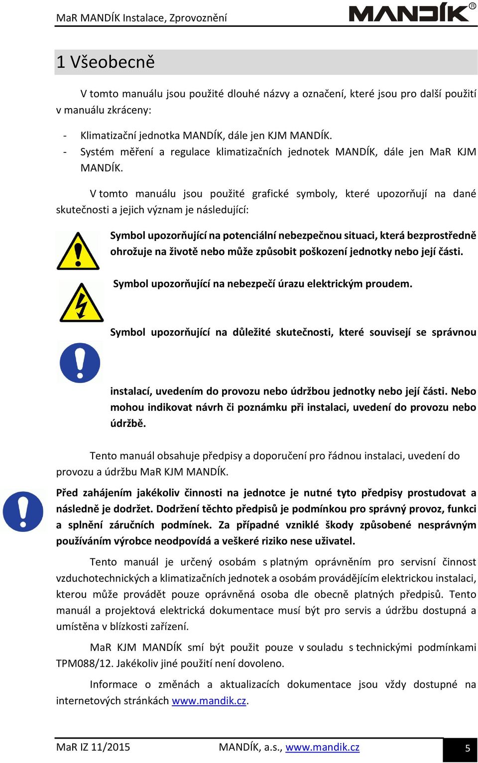 V tomto manuálu jsou použité grafické symboly, které upozorňují na dané skutečnosti a jejich význam je následující: Symbol upozorňující na potenciální nebezpečnou situaci, která bezprostředně