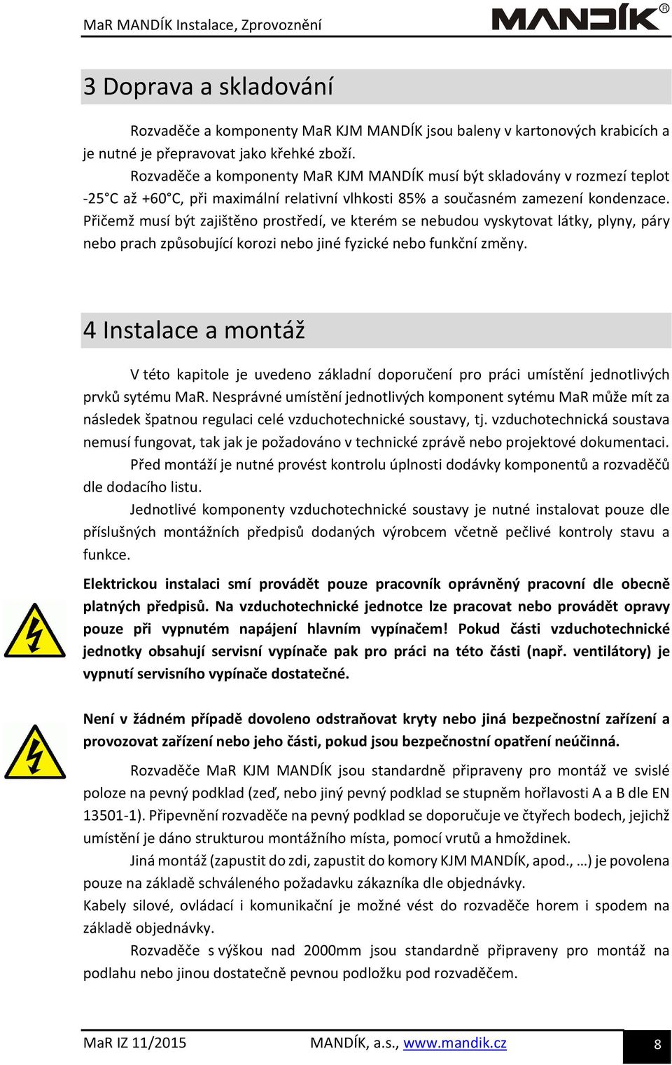 Přičemž musí být zajištěno prostředí, ve kterém se nebudou vyskytovat látky, plyny, páry nebo prach způsobující korozi nebo jiné fyzické nebo funkční změny.