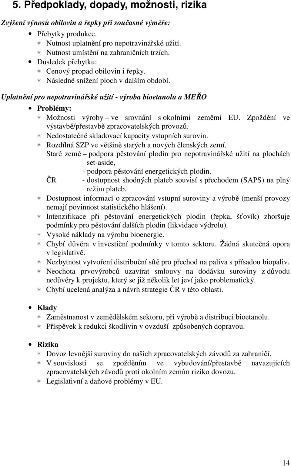 Uplatnění pro nepotravinářské užití - výroba bioetanolu a MEŘO Problémy: Možnosti výroby ve srovnání s okolními zeměmi EU. Zpoždění ve výstavbě/přestavbě zpracovatelských provozů.