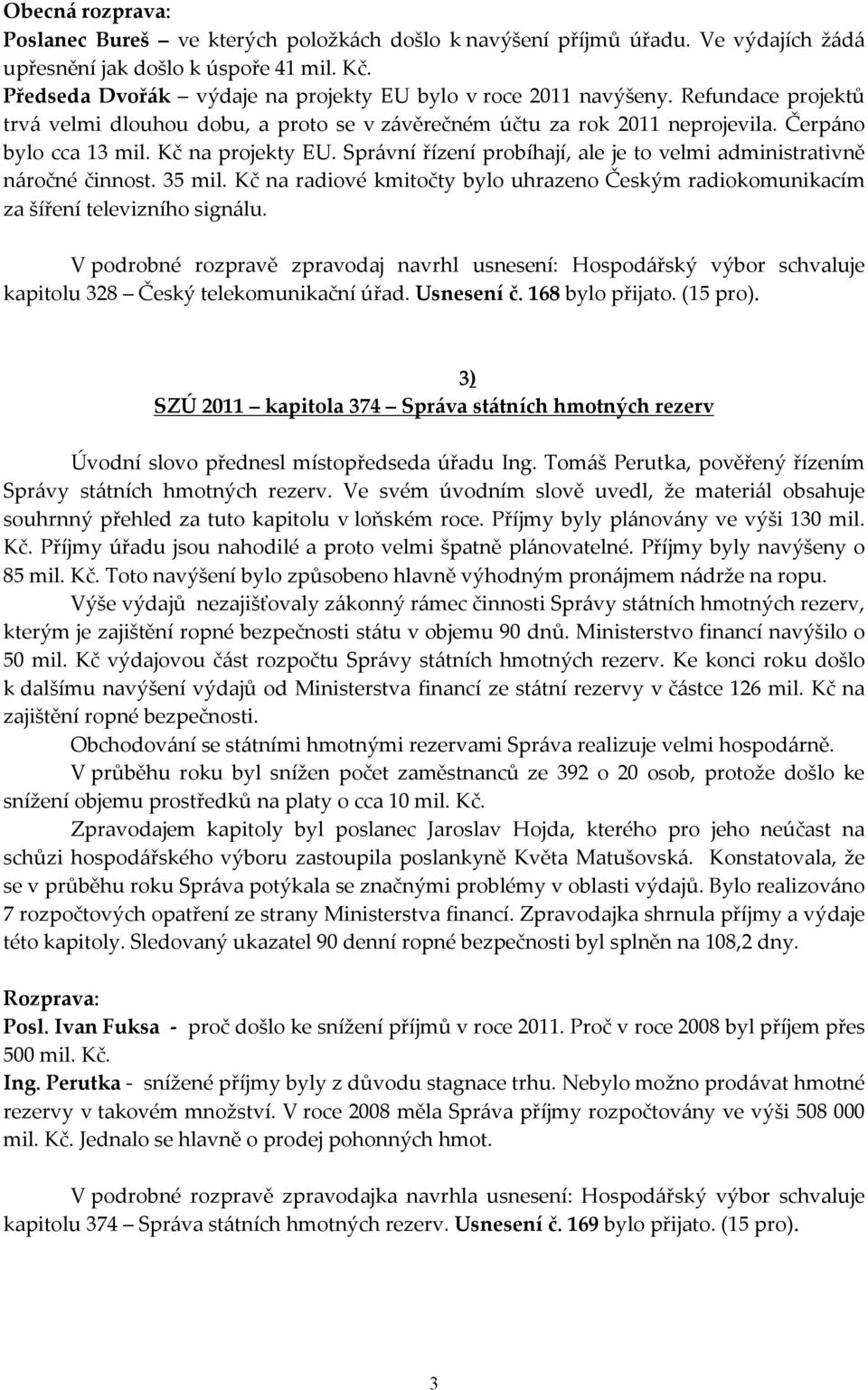 Kč na projekty EU. Správní řízení probíhají, ale je to velmi administrativně náročné činnost. 35 mil. Kč na radiové kmitočty bylo uhrazeno Českým radiokomunikacím za šíření televizního signálu.