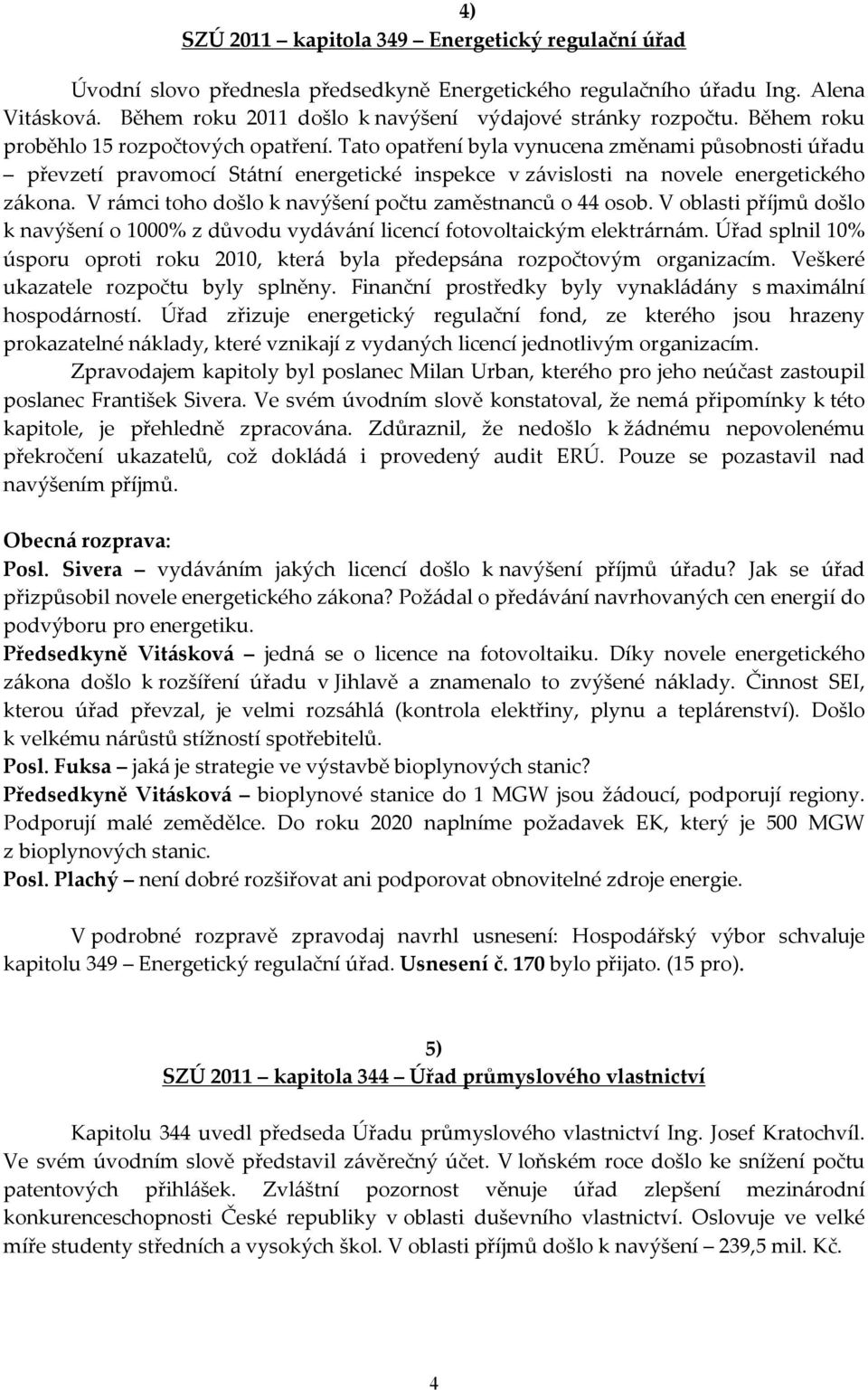 V rámci toho došlo k navýšení počtu zaměstnanců o 44 osob. V oblasti příjmů došlo k navýšení o 1000% z důvodu vydávání licencí fotovoltaickým elektrárnám.