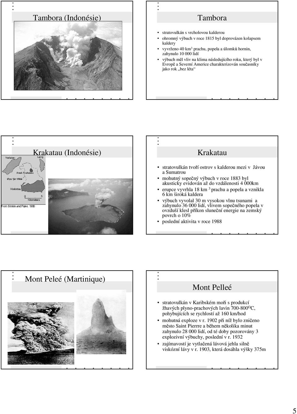 a Sumatrou mohutný sopečný výbuch v roce 1883 byl akusticky evidován až do vzdálenosti 4 000km erupce vyvrhla 18 km 3 prachu a popela a vznikla 6 km široká kaldera výbuch vyvolal 30 m vysokou vlnu