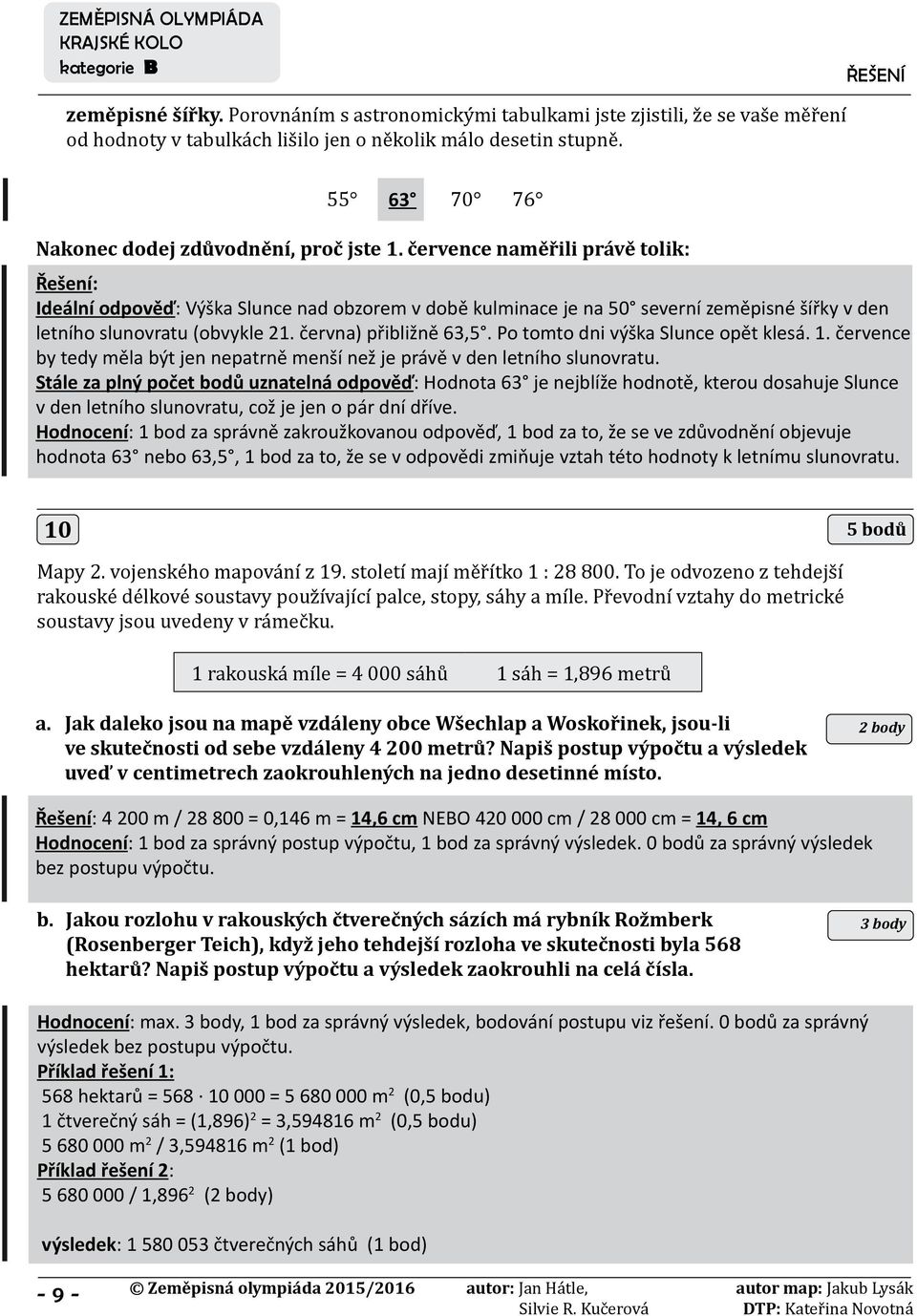 července naměřili právě tolik: Řešení: Ideální odpověď: Výška Slunce nad obzorem v době kulminace je na 50 severní zeměpisné šířky v den letního slunovratu (obvykle 21. června) přibližně 63,5.