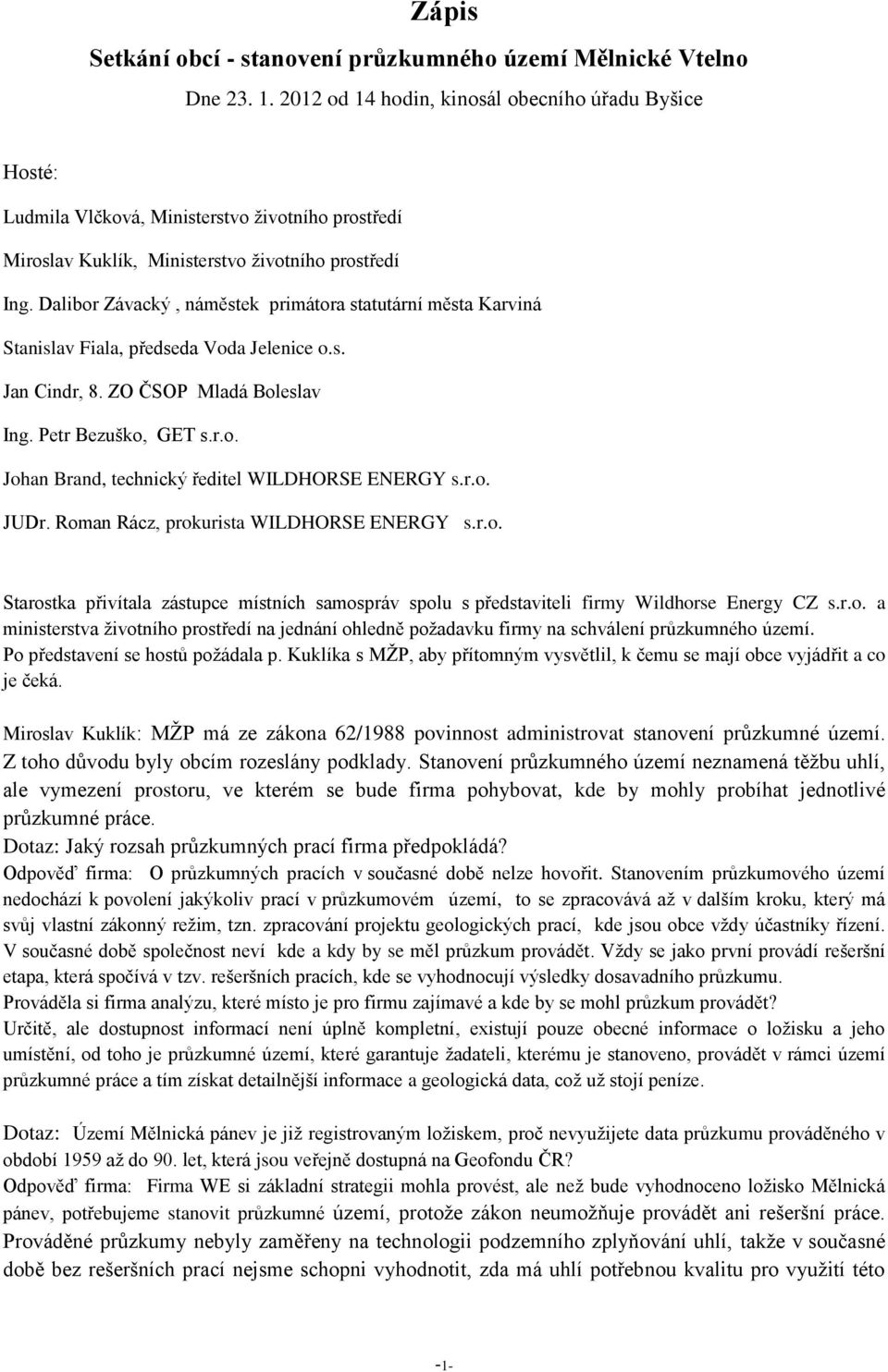 Dalibor Závacký, náměstek primátora statutární města Karviná Stanislav Fiala, předseda Voda Jelenice o.s. Jan Cindr, 8. ZO ČSOP Mladá Boleslav Ing. Petr Bezuško, GET s.r.o. Johan Brand, technický ředitel WILDHORSE ENERGY s.