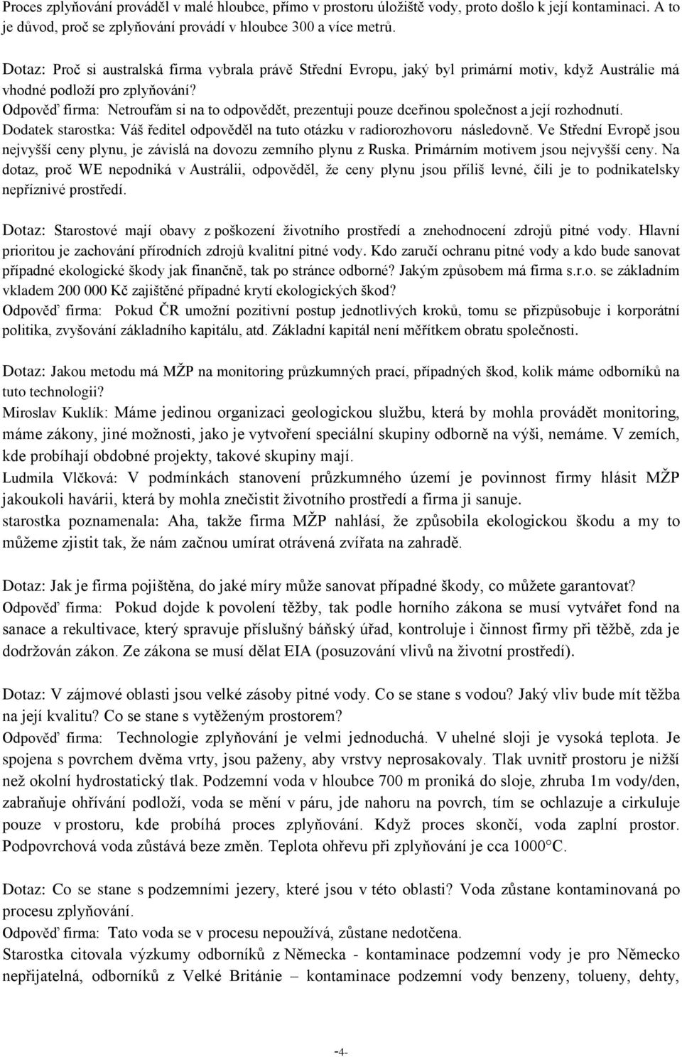 Odpověď firma: Netroufám si na to odpovědět, prezentuji pouze dceřinou společnost a její rozhodnutí. Dodatek starostka: Váš ředitel odpověděl na tuto otázku v radiorozhovoru následovně.