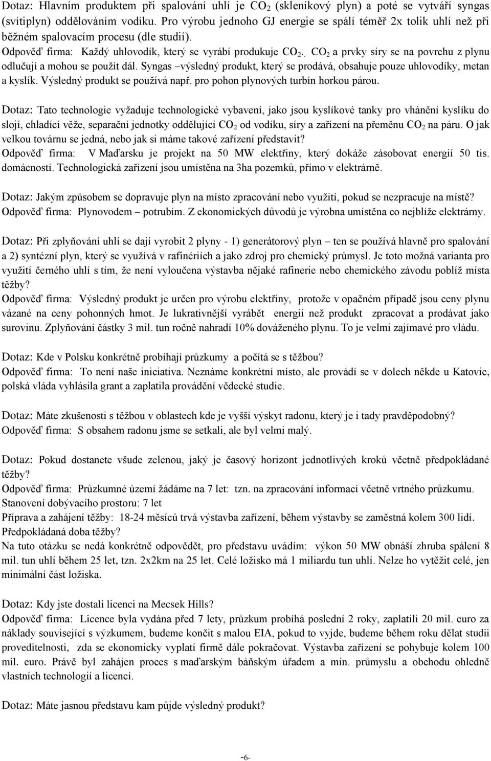 . CO 2 a prvky síry se na povrchu z plynu odlučují a mohou se použít dál. Syngas výsledný produkt, který se prodává, obsahuje pouze uhlovodíky, metan a kyslík. Výsledný produkt se používá např.