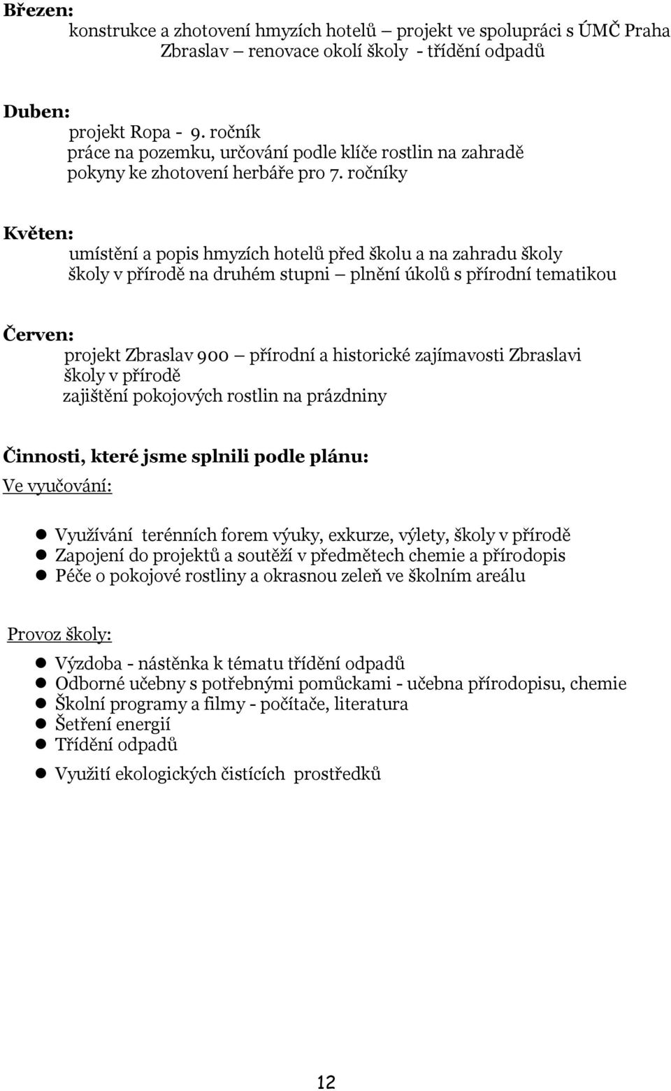 ročníky Květen: umístění a popis hmyzích hotelů před školu a na zahradu školy školy v přírodě na druhém stupni plnění úkolů s přírodní tematikou Červen: projekt Zbraslav 900 přírodní a historické