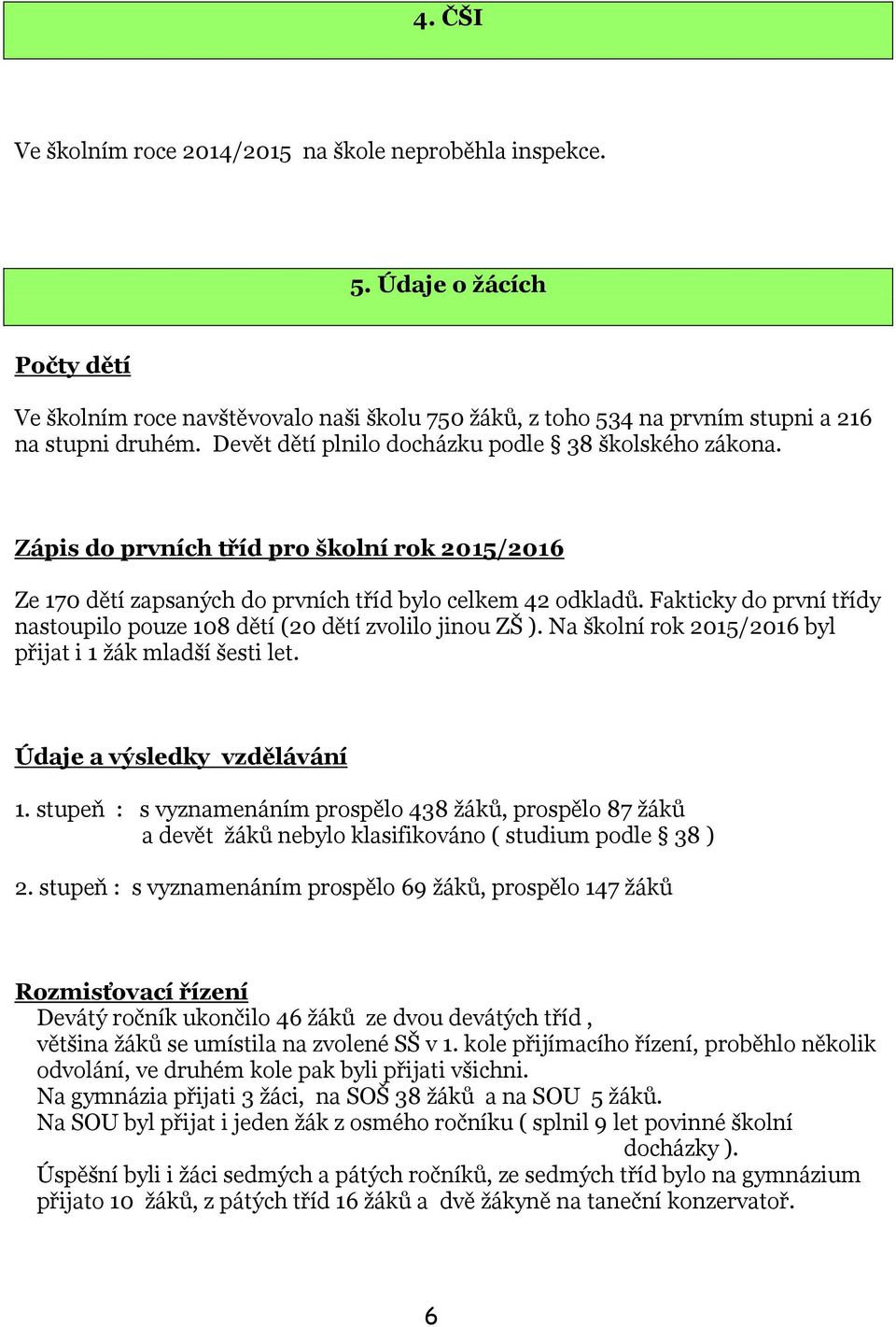 Fakticky do první třídy nastoupilo pouze 108 dětí (20 dětí zvolilo jinou ZŠ ). Na školní rok 2015/2016 byl přijat i 1 žák mladší šesti let. Údaje a výsledky vzdělávání 1.