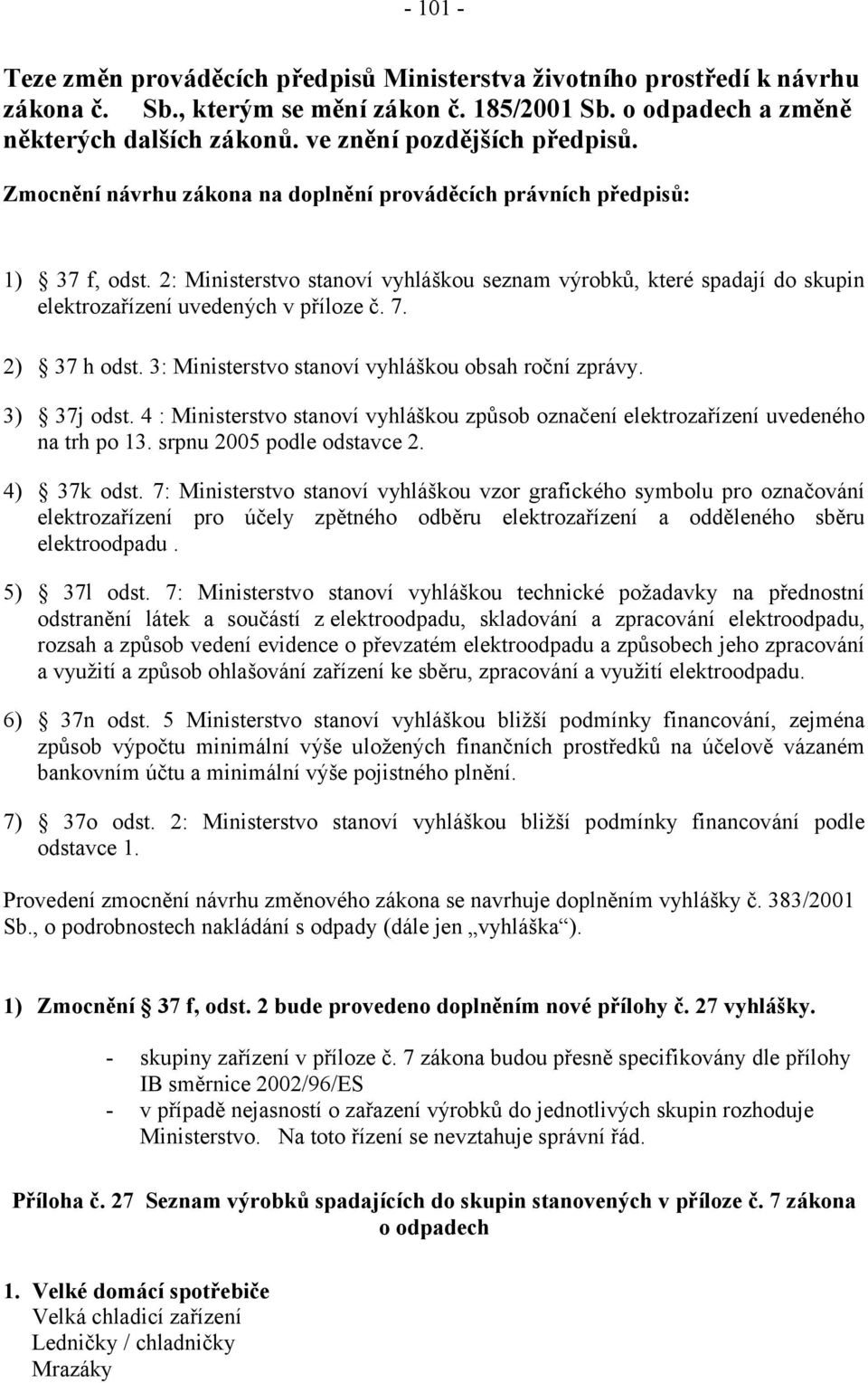 2: Ministerstvo stanoví vyhláškou seznam výrobků, které spadají do skupin elektrozařízení uvedených v příloze č. 7. 2) 37 h odst. 3: Ministerstvo stanoví vyhláškou obsah roční zprávy. 3) 37j odst.