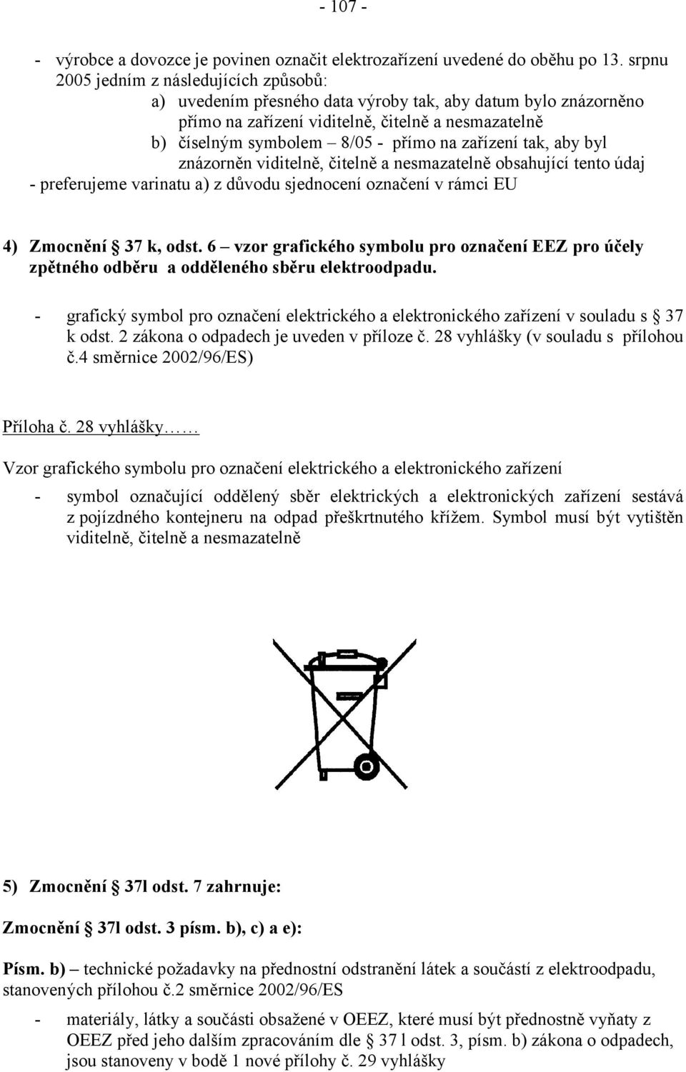 zařízení tak, aby byl znázorněn viditelně, čitelně a nesmazatelně obsahující tento údaj - preferujeme varinatu a) z důvodu sjednocení označení v rámci EU 4) Zmocnění 37 k, odst.