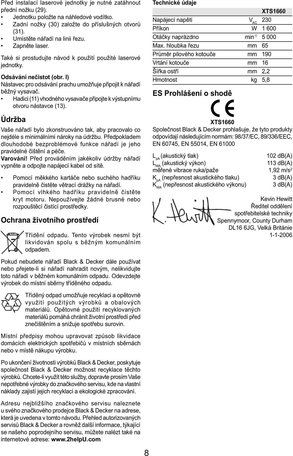 Hadici (11) vhodného vysavače připojte k výstupnímu otvoru nástavce (13). Údržba Vaše nářadí bylo zkonstruováno tak, aby pracovalo co nejdéle s minimálními nároky na údržbu.