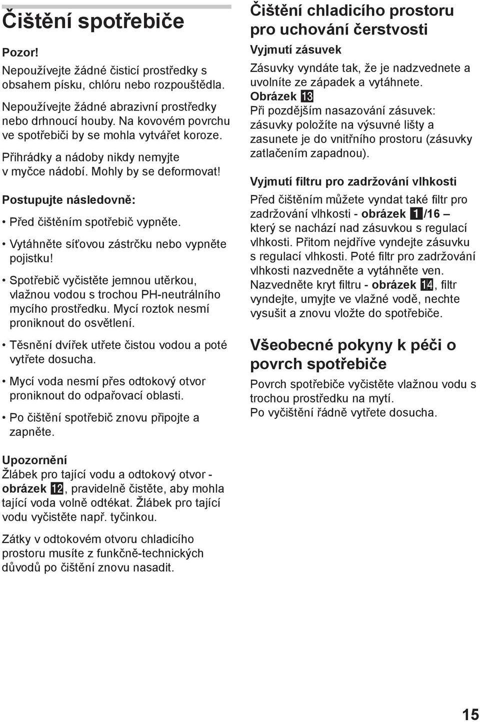 Vytáhněte síťovou zástrčku nebo vypněte pojistku! Spotřebič vyčistěte jemnou utěrkou, vlažnou vodou s trochou PH-neutrálního mycího prostředku. Mycí roztok nesmí proniknout do osvětlení.