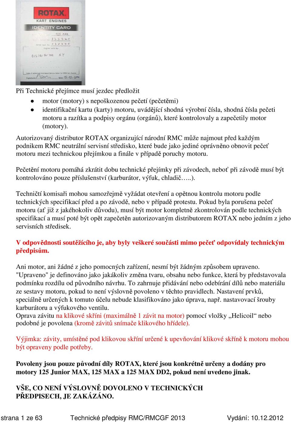 Autorizovaný distributor ROTAX organizující národní RMC může najmout před každým podnikem RMC neutrální servisní středisko, které bude jako jediné oprávněno obnovit pečeť motoru mezi technickou