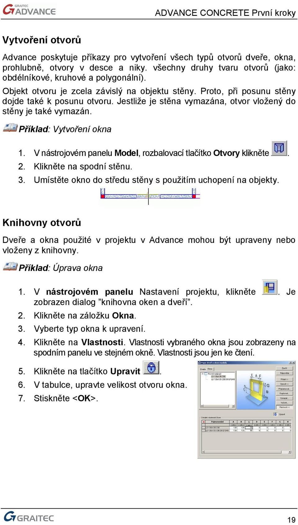 V nástrojovém panelu Model, rozbalovací tlačítko Otvory klikněte. 2. Klikněte na spodní stěnu. 3. Umístěte okno do středu stěny s použitím uchopení na objekty.