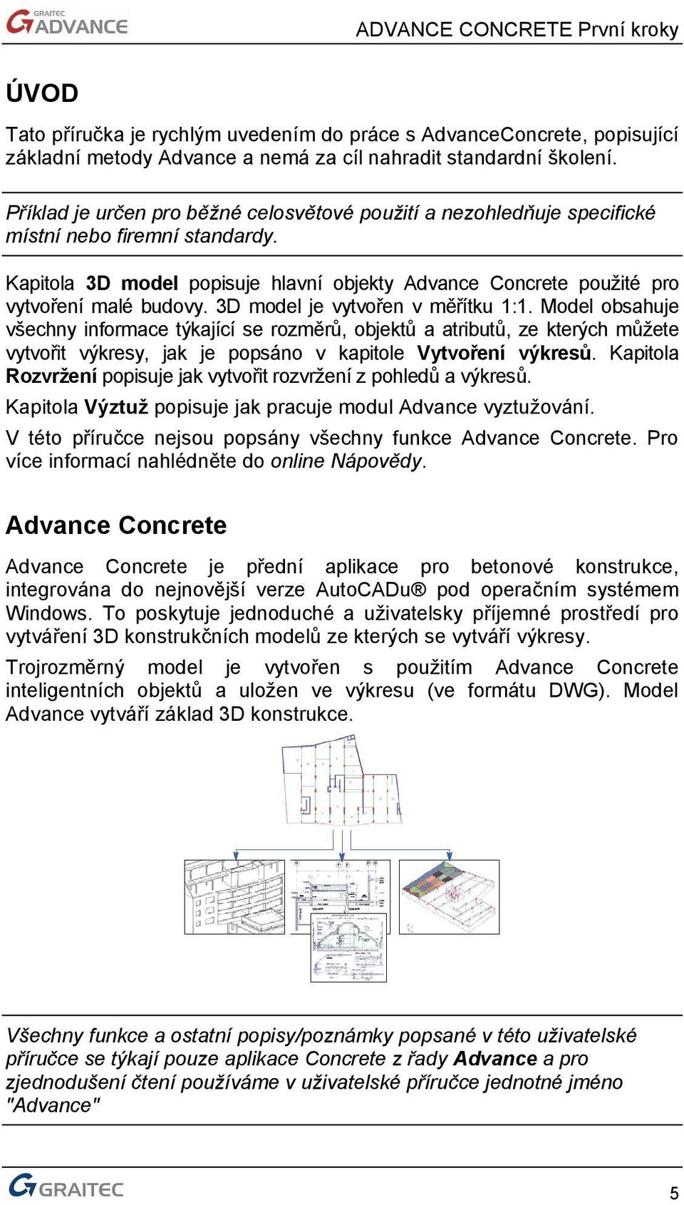 3D model je vytvořen v měřítku 1:1. Model obsahuje všechny informace týkající se rozměrů, objektů a atributů, ze kterých můžete vytvořit výkresy, jak je popsáno v kapitole Vytvoření výkresů.