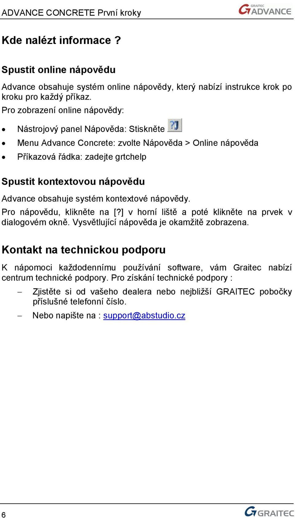 obsahuje systém kontextové nápovědy. Pro nápovědu, klikněte na [?] v horní liště a poté klikněte na prvek v dialogovém okně. Vysvětlující nápověda je okamžitě zobrazena.