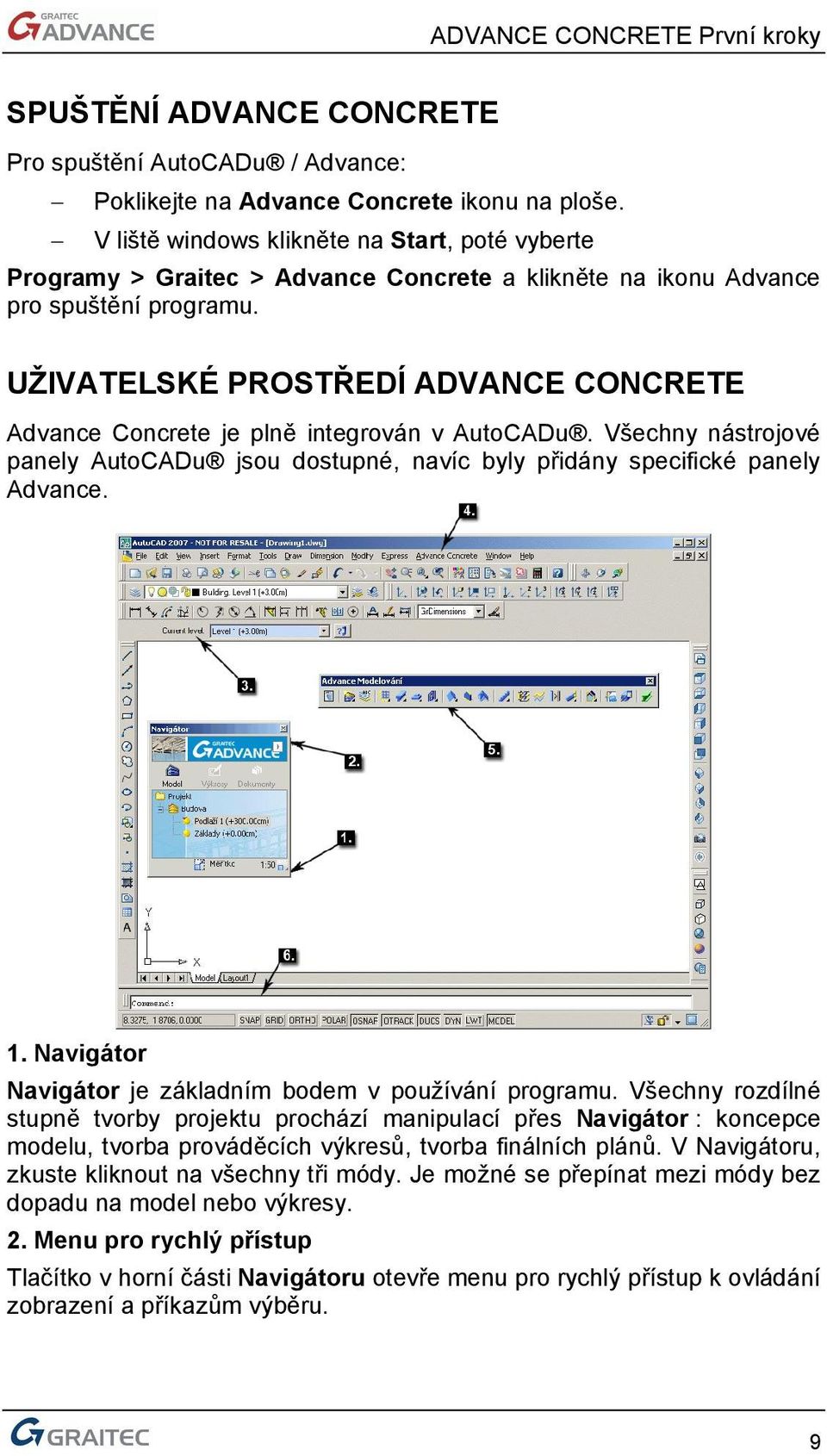 UŽIVATELSKÉ PROSTŘEDÍ ADVANCE CONCRETE Advance Concrete je plně integrován v AutoCADu. Všechny nástrojové panely AutoCADu jsou dostupné, navíc byly přidány specifické panely Advance. 1.