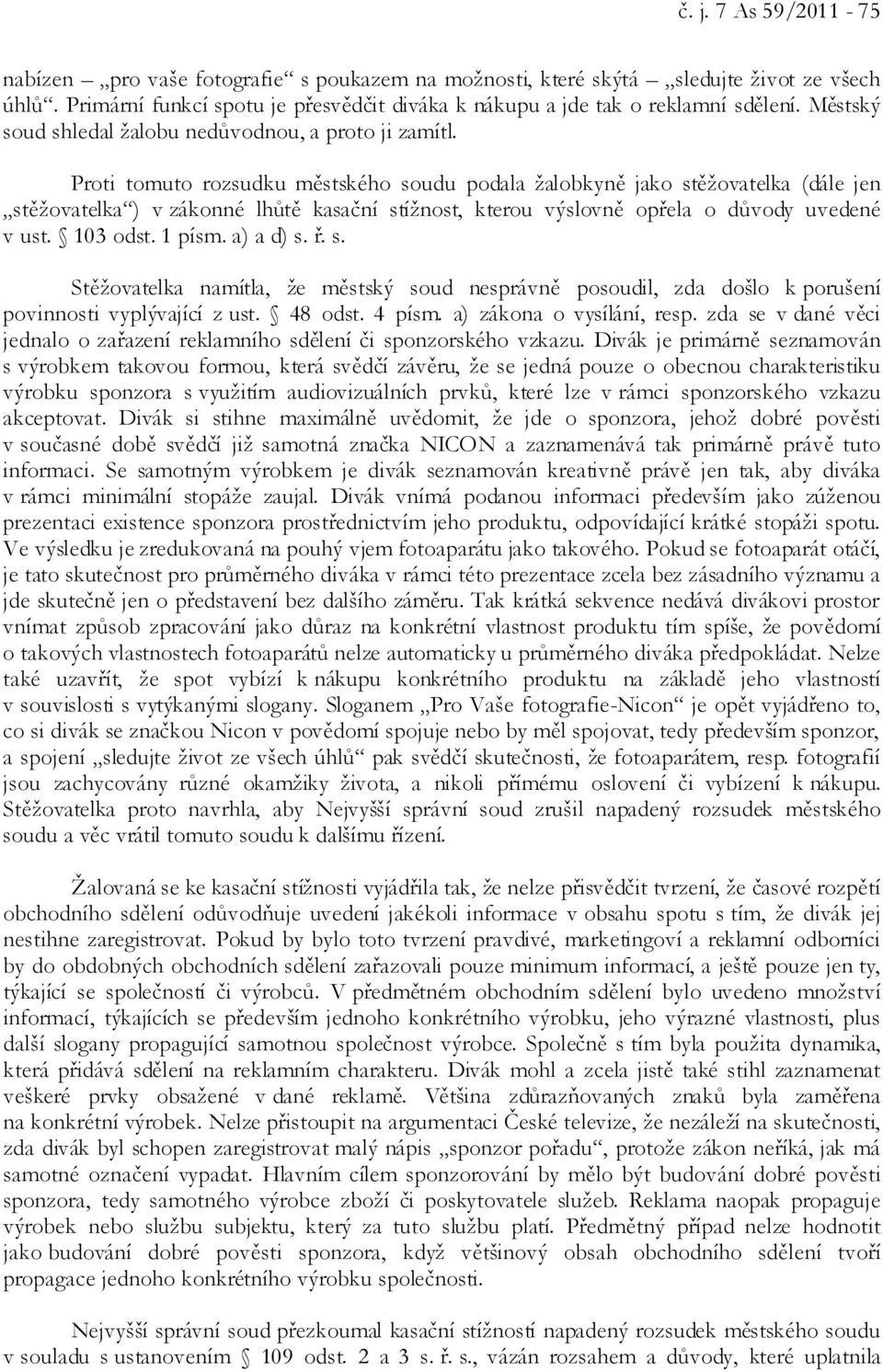 Proti tomuto rozsudku městského soudu podala žalobkyně jako stěžovatelka (dále jen stěžovatelka ) v zákonné lhůtě kasační stížnost, kterou výslovně opřela o důvody uvedené v ust. 103 odst. 1 písm.