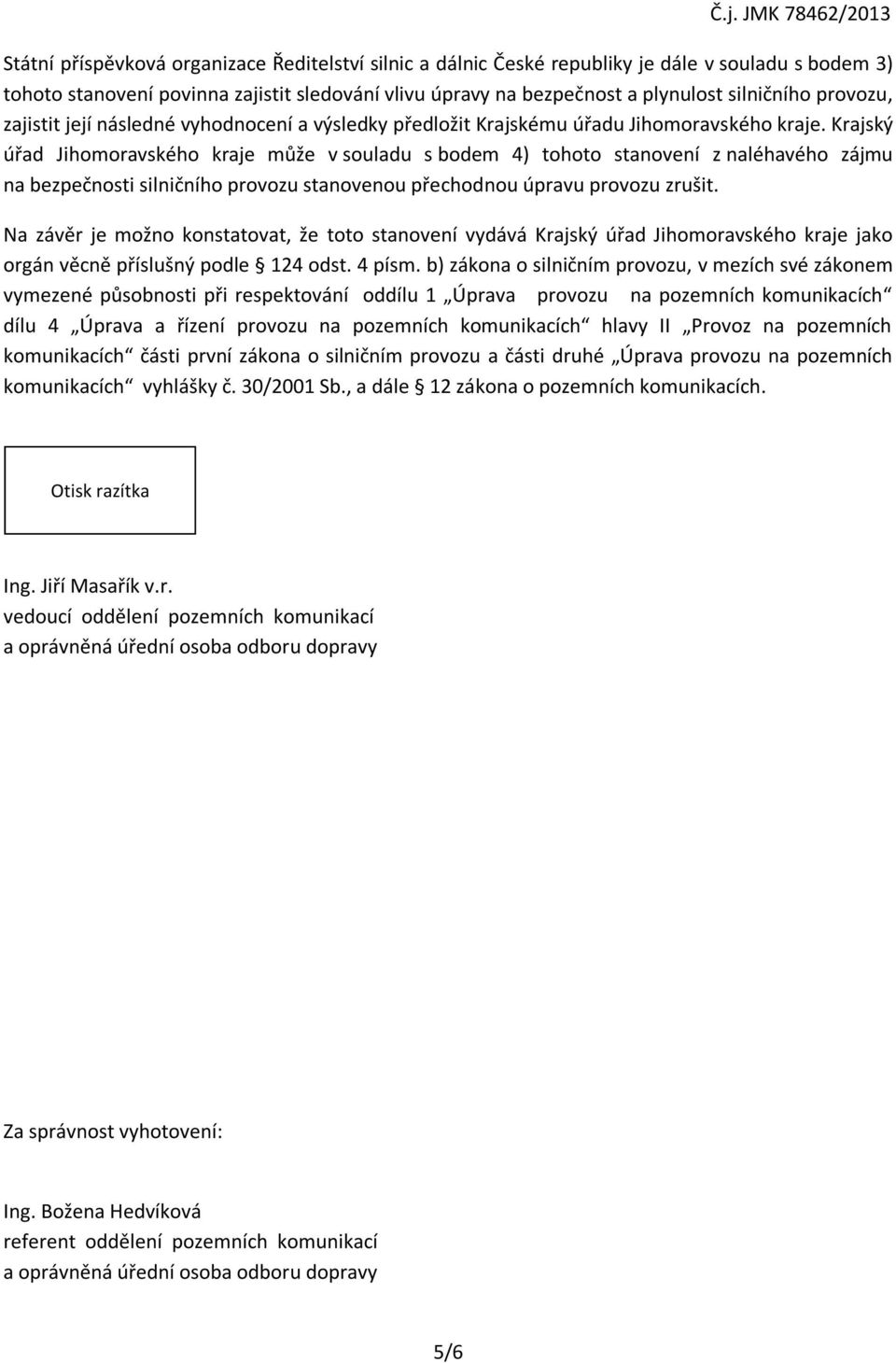 Krajský úřad Jihomoravského kraje může v souladu s bodem 4) tohoto stanovení z naléhavého zájmu na bezpečnosti silničního provozu stanovenou přechodnou úpravu provozu zrušit.