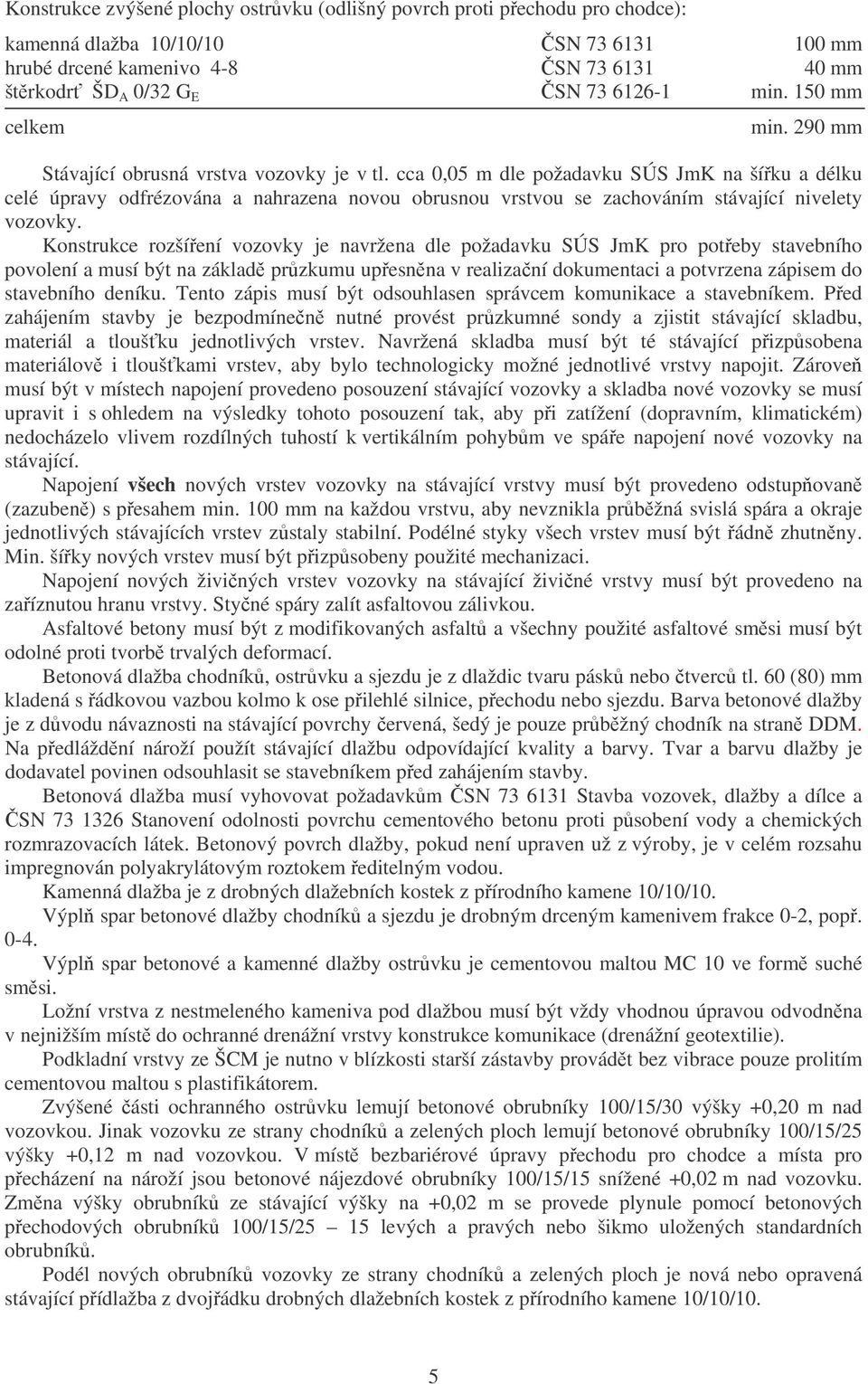 cca 0,05 m dle požadavku SÚS JmK na šíku a délku celé úpravy odfrézována a nahrazena novou obrusnou vrstvou se zachováním stávající nivelety vozovky.