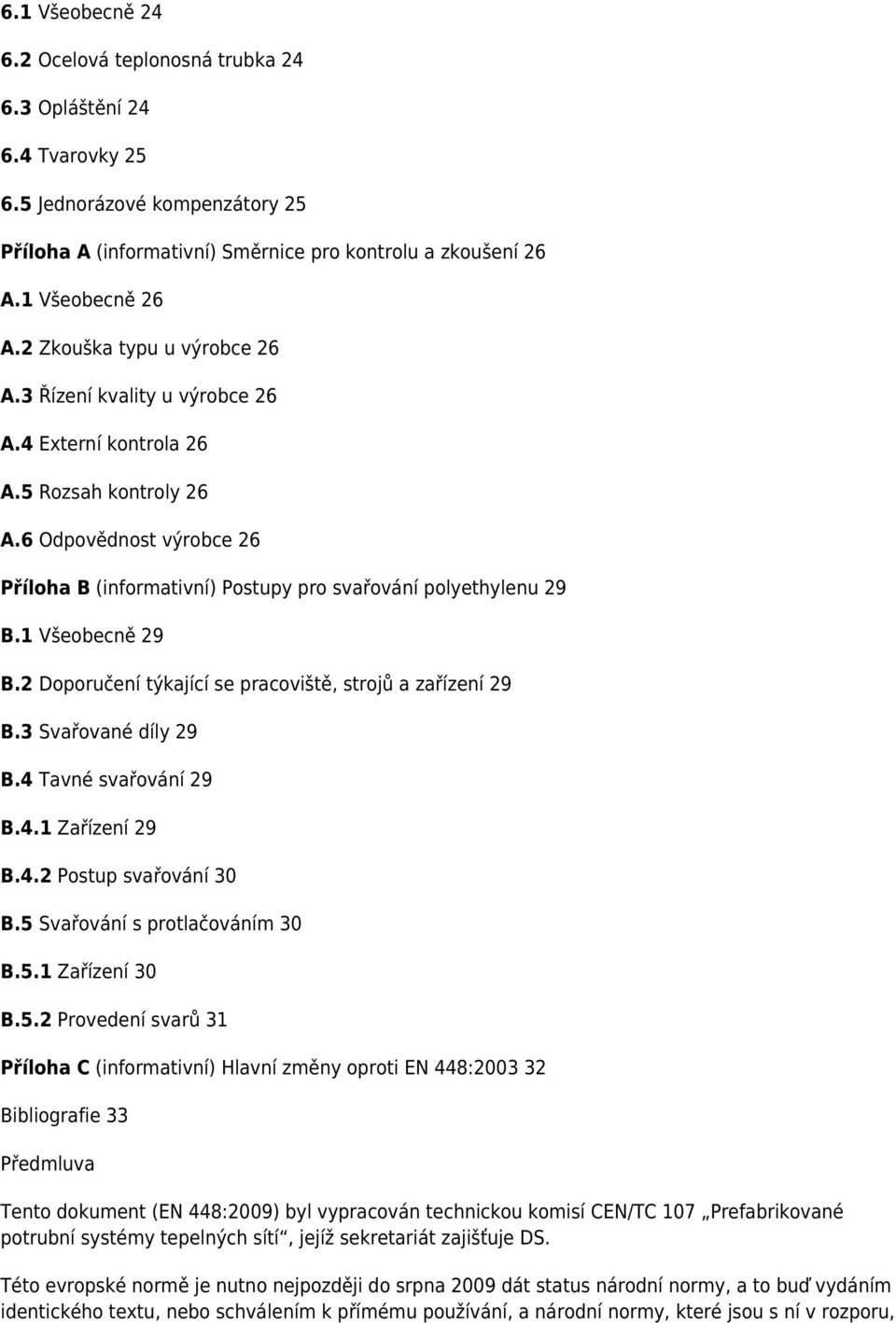 1 Všeobecně 29 B.2 Doporučení týkající se pracoviště, strojů a zařízení 29 B.3 Svařované díly 29 B.4 Tavné svařování 29 B.4.1 Zařízení 29 B.4.2 Postup svařování 30 B.5 Svařování s protlačováním 30 B.