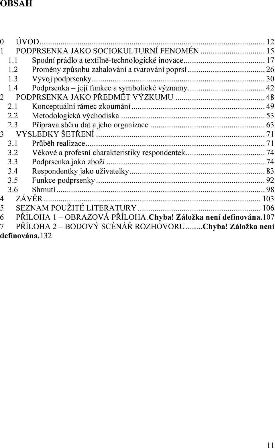 3 Příprava sběru dat a jeho organizace... 63 3 VÝSLEDKY ŠETŘENÍ... 71 3.1 Průběh realizace... 71 3.2 Věkové a profesní charakteristiky respondentek... 74 3.3 Podprsenka jako zboží... 74 3.4 Respondentky jako uživatelky.