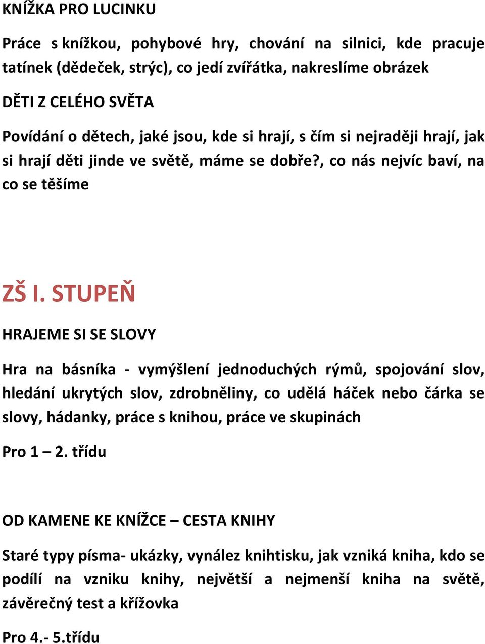 STUPEŇ HRAJEME SI SE SLOVY Hra na básníka - vymýšlení jednoduchých rýmů, spojování slov, hledání ukrytých slov, zdrobněliny, co udělá háček nebo čárka se slovy, hádanky, práce s knihou,