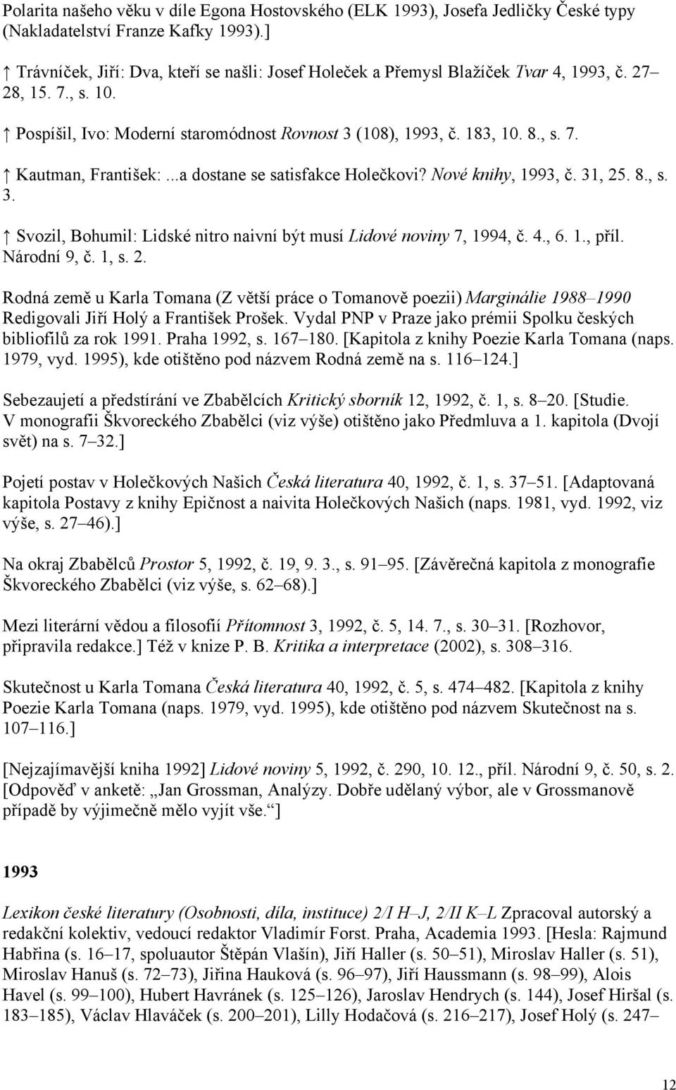 ..a dostane se satisfakce Holečkovi? Nové knihy, 1993, č. 31, 25. 8., s. 3. Svozil, Bohumil: Lidské nitro naivní být musí Lidové noviny 7, 1994, č. 4., 6. 1., příl. Národní 9, č. 1, s. 2. Rodná země u Karla Tomana (Z větší práce o Tomanově poezii) Marginálie 1988 1990 Redigovali Jiří Holý a František Prošek.