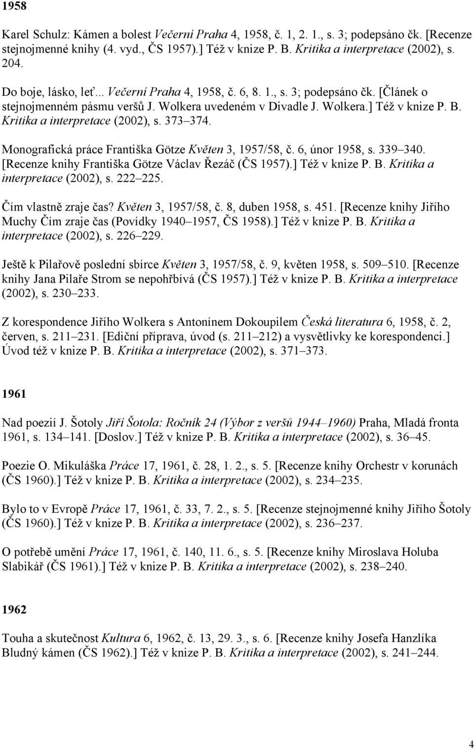 Kritika a interpretace (2002), s. 373 374. Monografická práce Františka Götze Květen 3, 1957/58, č. 6, únor 1958, s. 339 340. [Recenze knihy Františka Götze Václav Řezáč (ČS 1957).] Též v knize P. B.