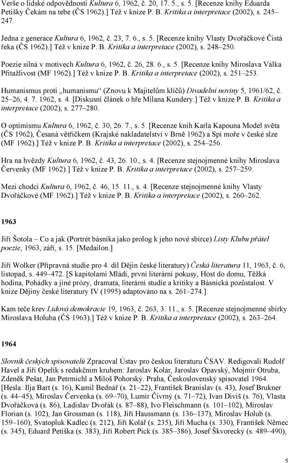 Poezie silná v motivech Kultura 6, 1962, č. 26, 28. 6., s. 5. [Recenze knihy Miroslava Válka Přitažlivost (MF 1962).] Též v knize P. B. Kritika a interpretace (2002), s. 251 253.