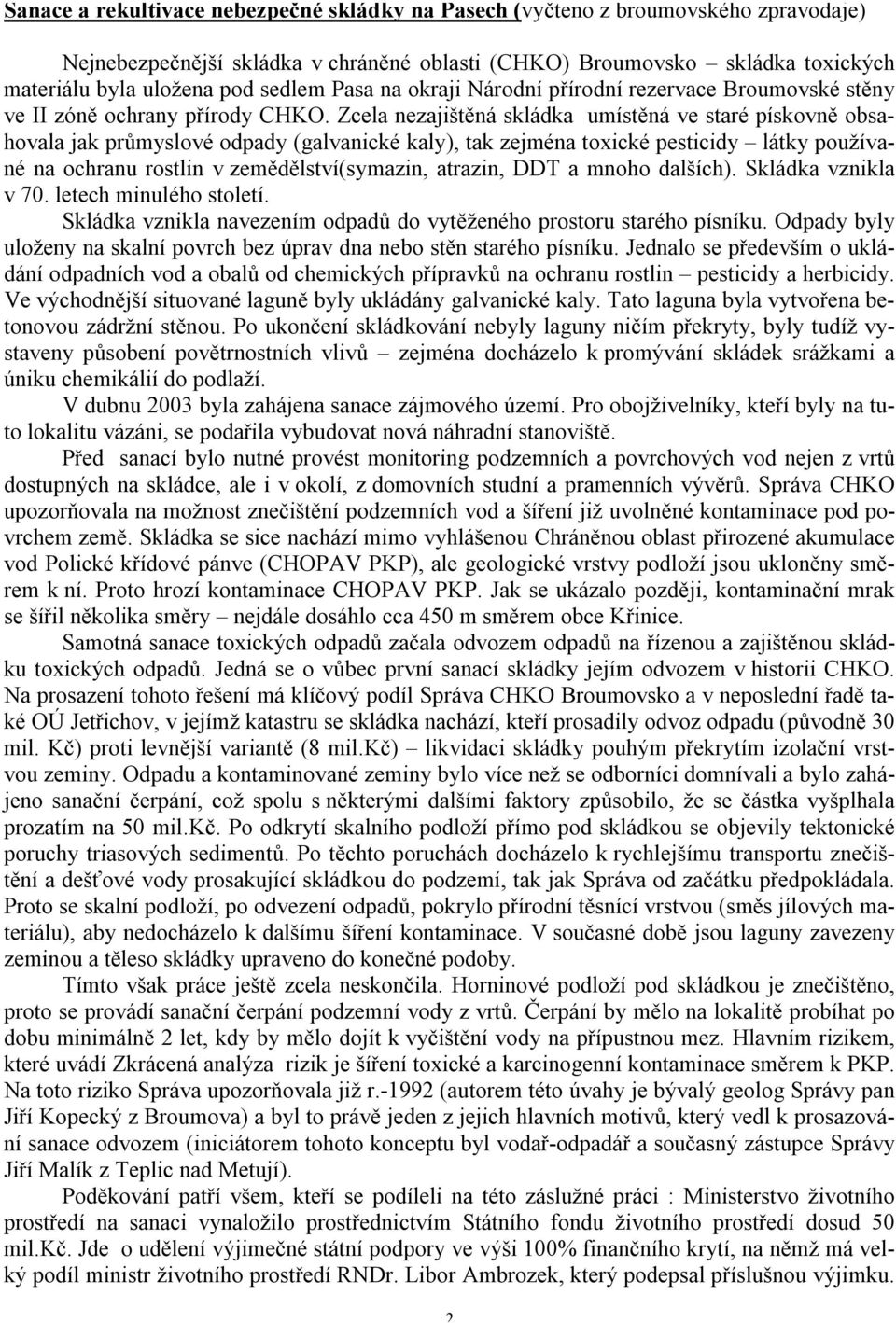 Zcela nezajištěná skládka umístěná ve staré pískovně obsahovala jak průmyslové odpady (galvanické kaly), tak zejména toxické pesticidy látky používané na ochranu rostlin v zemědělství(symazin,