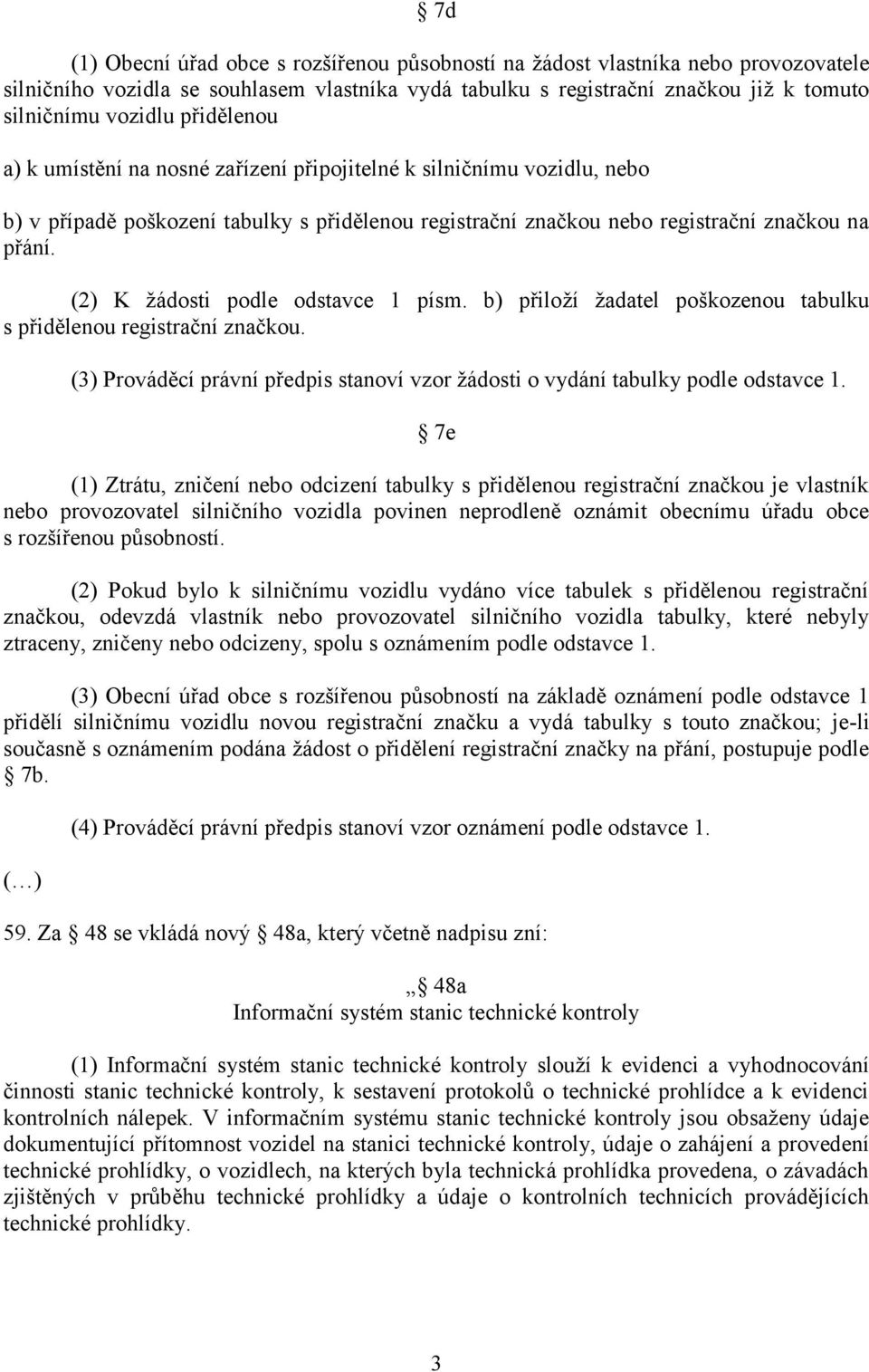 (2) K žádosti podle odstavce 1 písm. b) přiloží žadatel poškozenou tabulku s přidělenou registrační značkou. (3) Prováděcí právní předpis stanoví vzor žádosti o vydání tabulky podle odstavce 1.