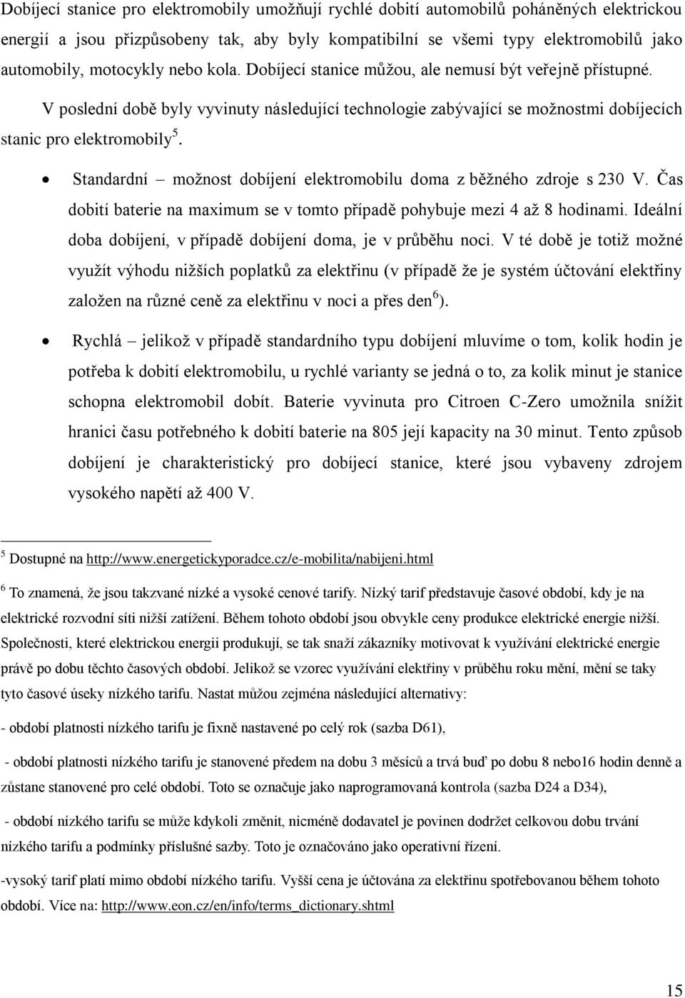 Standardní možnost dobíjení elektromobilu doma z běžného zdroje s 230 V. Čas dobití baterie na maximum se v tomto případě pohybuje mezi 4 až 8 hodinami.