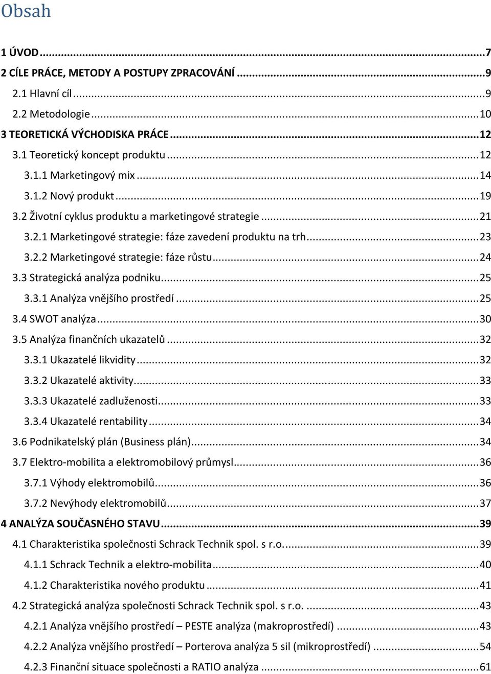 .. 24 3.3 Strategická analýza podniku... 25 3.3.1 Analýza vnějšího prostředí... 25 3.4 SWOT analýza... 30 3.5 Analýza finančních ukazatelů... 32 3.3.1 Ukazatelé likvidity... 32 3.3.2 Ukazatelé aktivity.