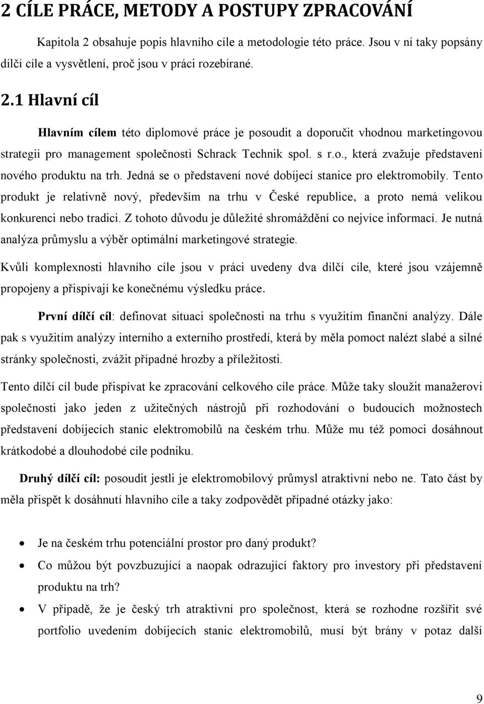 1 Hlavní cíl Hlavním cílem této diplomové práce je posoudit a doporučit vhodnou marketingovou strategii pro management společnosti Schrack Technik spol. s r.o., která zvažuje představení nového produktu na trh.