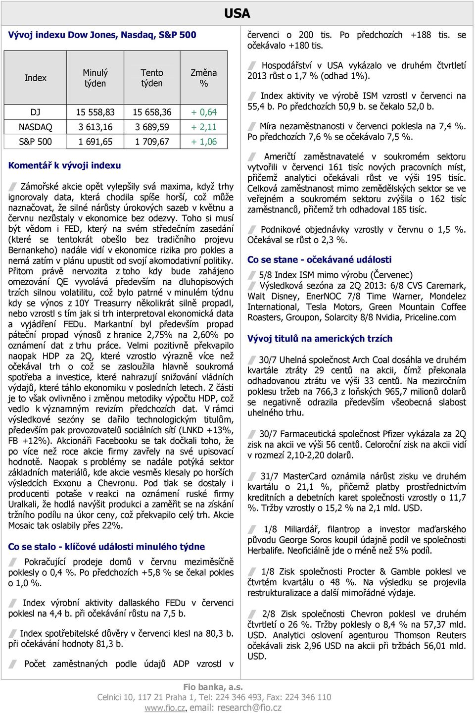 Toho si musí být vědom i FED, který na svém středečním zasedání (které se tentokrát obešlo bez tradičního projevu Bernankeho) nadále vidí v ekonomice rizika pro pokles a nemá zatím v plánu upustit od