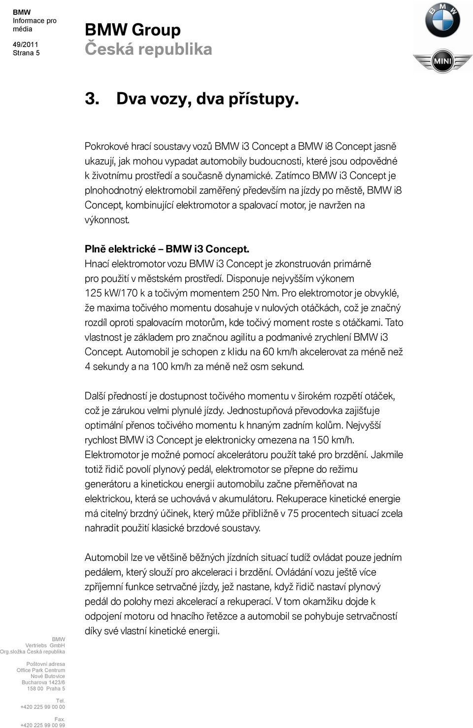 Zatímco i3 Concept je plnohodnotný elektromobil zaměřený především na jízdy po městě, i8 Concept, kombinující elektromotor a spalovací motor, je navržen na výkonnost. Plně elektrické i3 Concept.