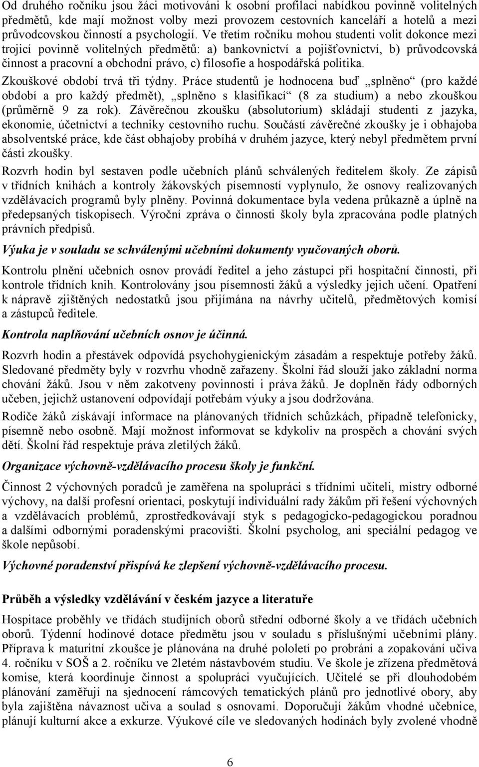 Ve třetím ročníku mohou studenti volit dokonce mezi trojicí povinně volitelných předmětů: a) bankovnictví a pojišťovnictví, b) průvodcovská činnost a pracovní a obchodní právo, c) filosofie a