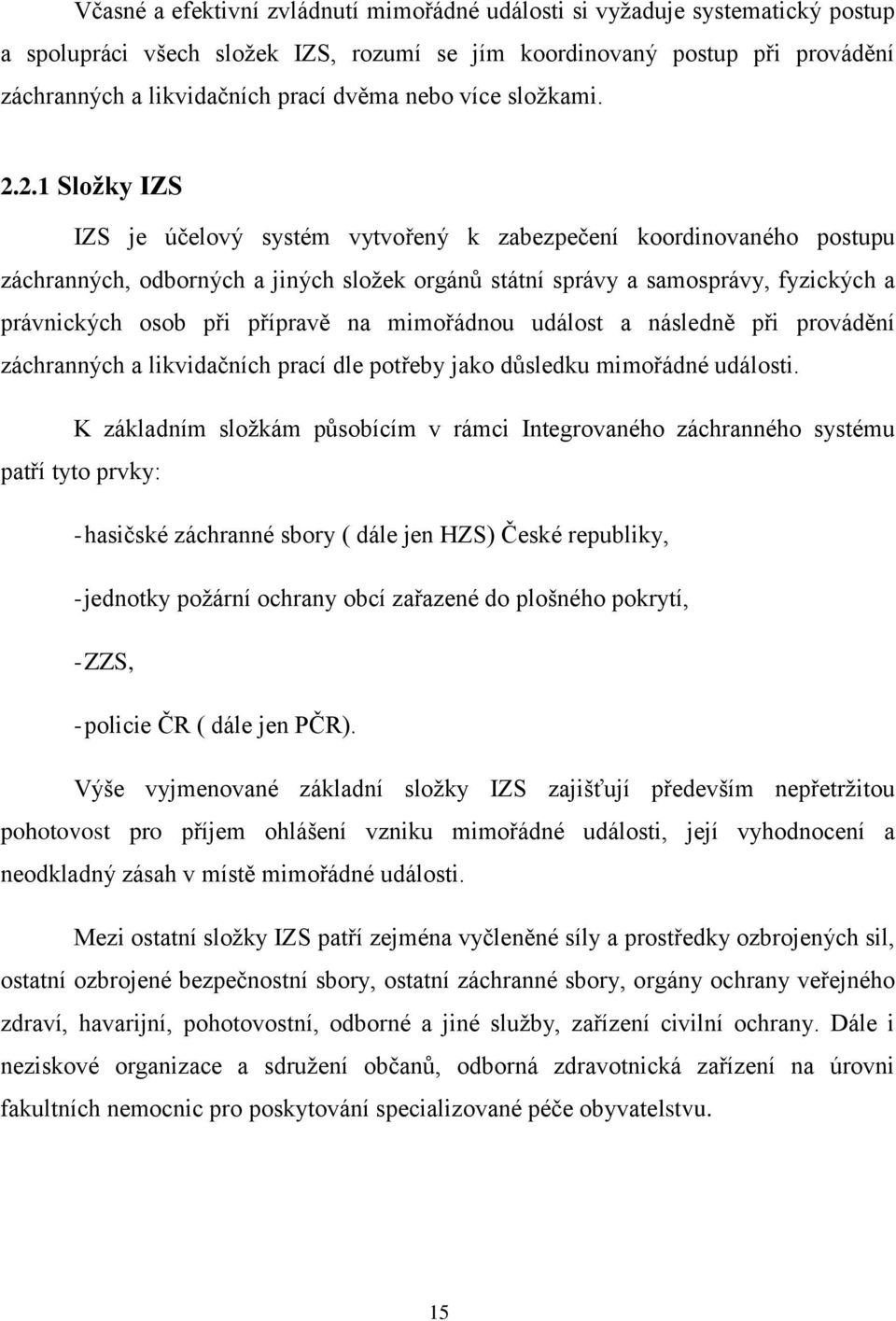 2.1 Sloţky IZS IZS je účelový systém vytvořený k zabezpečení koordinovaného postupu záchranných, odborných a jiných sloţek orgánů státní správy a samosprávy, fyzických a právnických osob při přípravě